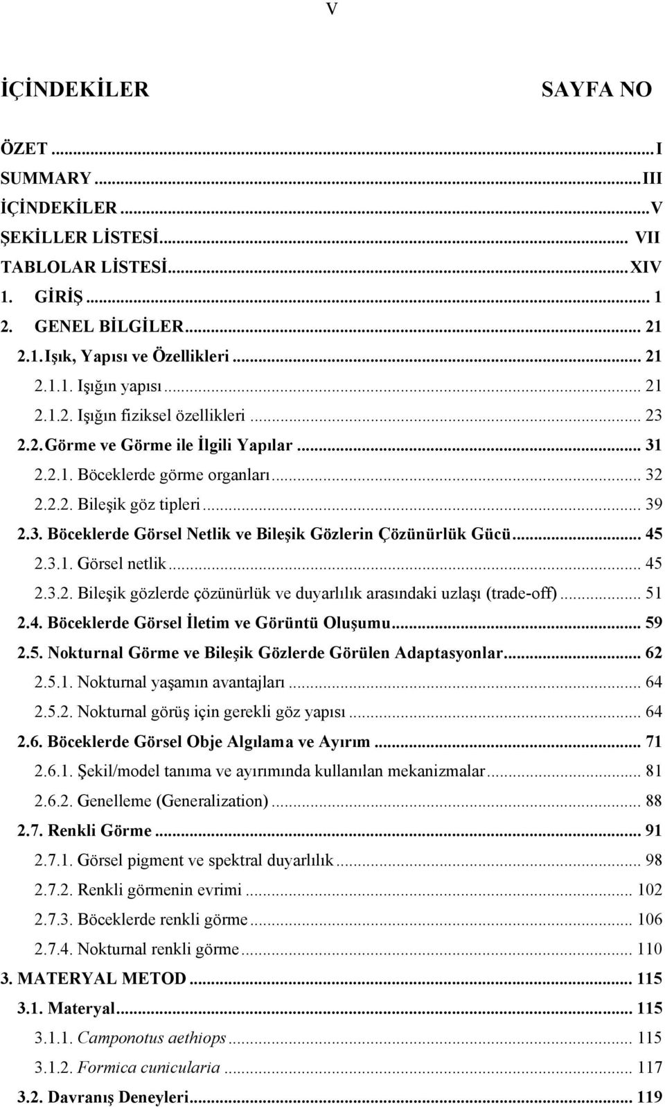 .. 45 2.3.1. Görsel netlik... 45 2.3.2. Bileşik gözlerde çözünürlük ve duyarlılık arasındaki uzlaşı (trade-off)... 51 2.4. Böceklerde Görsel İletim ve Görüntü Oluşumu... 59 2.5. Nokturnal Görme ve Bileşik Gözlerde Görülen Adaptasyonlar.