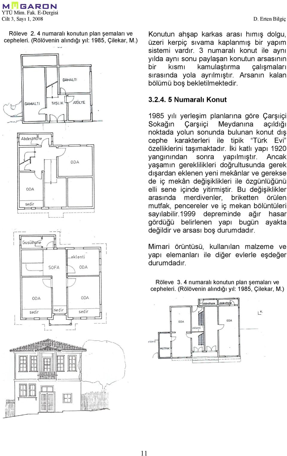 3 numaralı konut ile aynı yılda aynı sonu paylaşan konutun arsasının bir kısmı kamulaştırma çalışmaları sırasında yola ayrılmıştır. Arsanın kalan bölümü boş bekletilmektedir. 3.2.4.