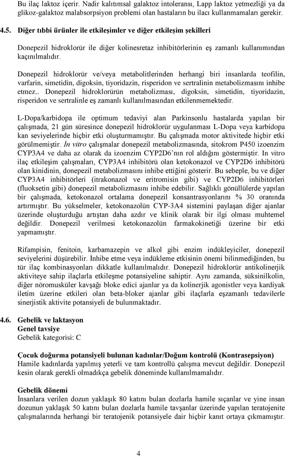 Donepezil hidroklorür ve/veya metabolitlerinden herhangi biri insanlarda teofilin, varfarin, simetidin, digoksin, tiyoridazin, risperidon ve sertralinin metabolizmasını inhibe etmez.