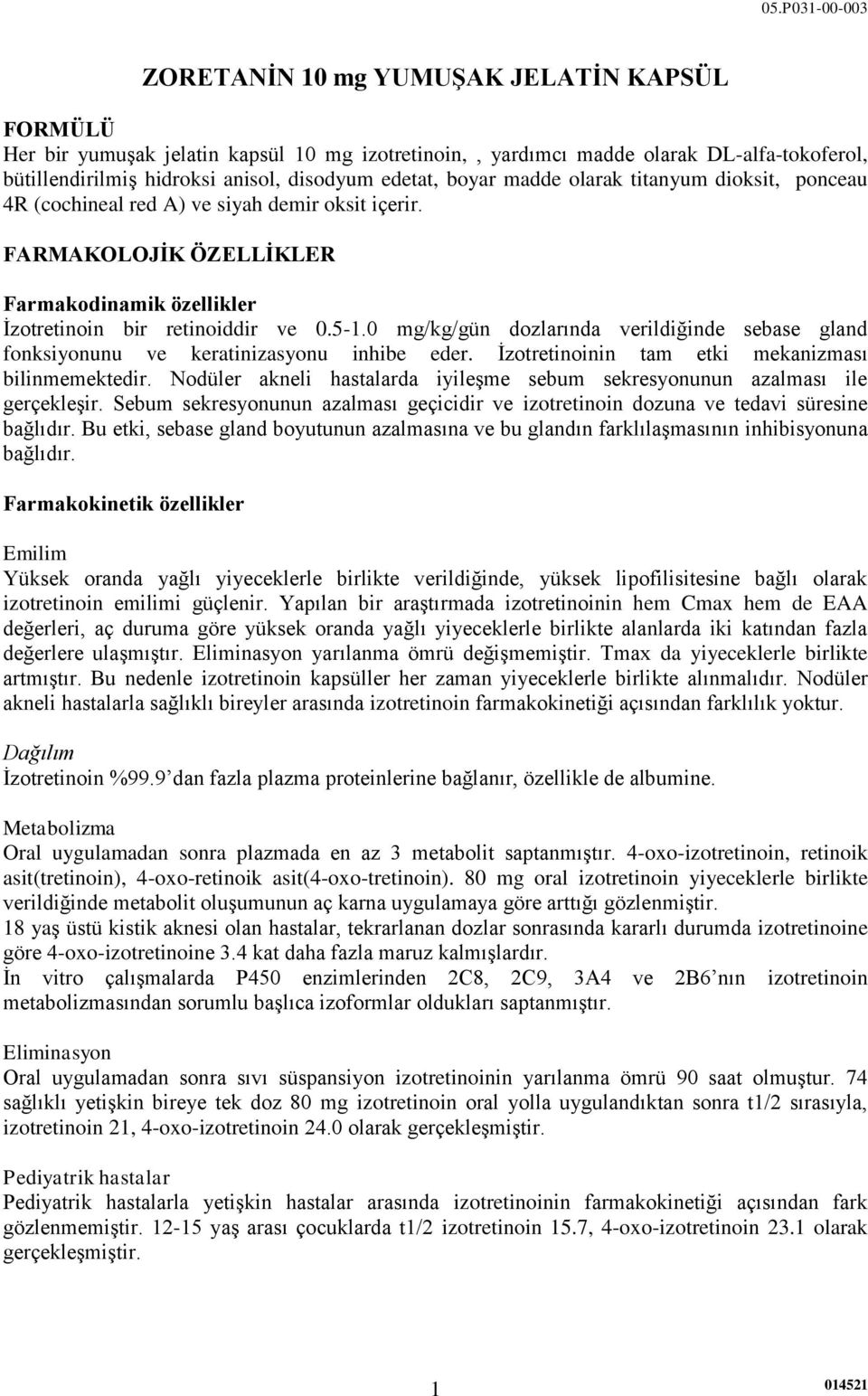 0 mg/kg/gün dozlarında verildiğinde sebase gland fonksiyonunu ve keratinizasyonu inhibe eder. Ġzotretinoinin tam etki mekanizması bilinmemektedir.