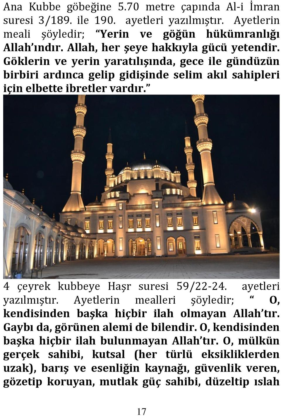 4 çeyrek kubbeye Haşr suresi 59/22-24. ayetleri yazılmıştır. Ayetlerin mealleri şöyledir; O, kendisinden başka hiçbir ilah olmayan Allah tır. Gaybı da, görünen alemi de bilendir.