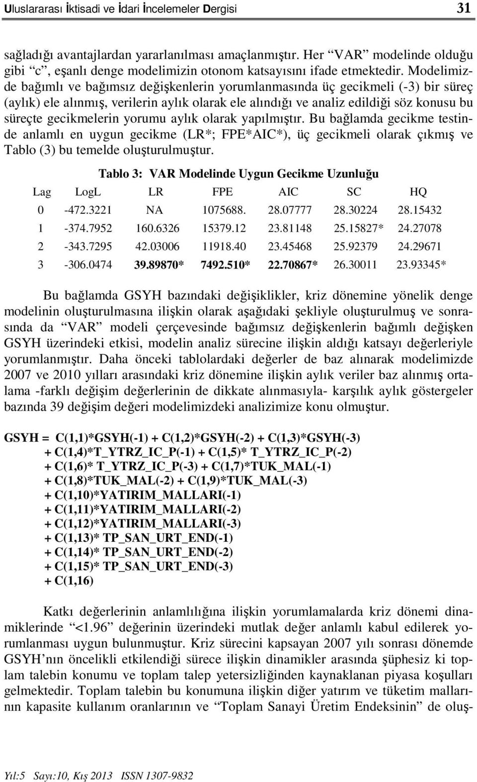 Modelimizde bağımlı ve bağımsız değişkenlerin yorumlanmasında üç gecikmeli (-3) bir süreç (aylık) ele alınmış, verilerin aylık olarak ele alındığı ve analiz edildiği söz konusu bu süreçte