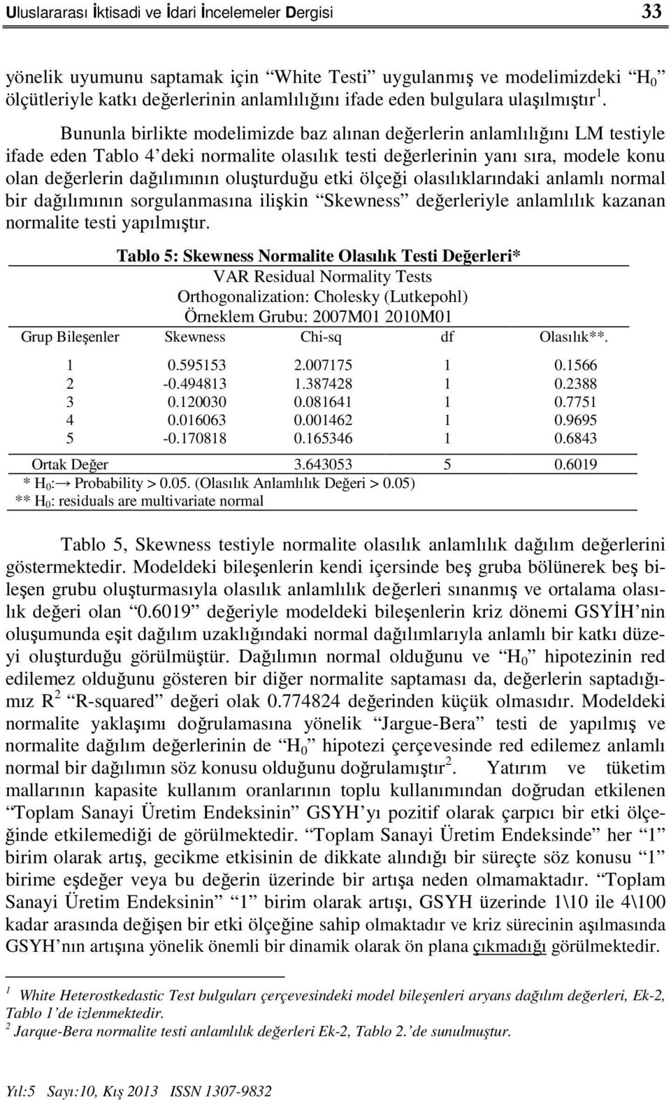 Bununla birlikte modelimizde baz alınan değerlerin anlamlılığını LM testiyle ifade eden Tablo 4 deki normalite olasılık testi değerlerinin yanı sıra, modele konu olan değerlerin dağılımının