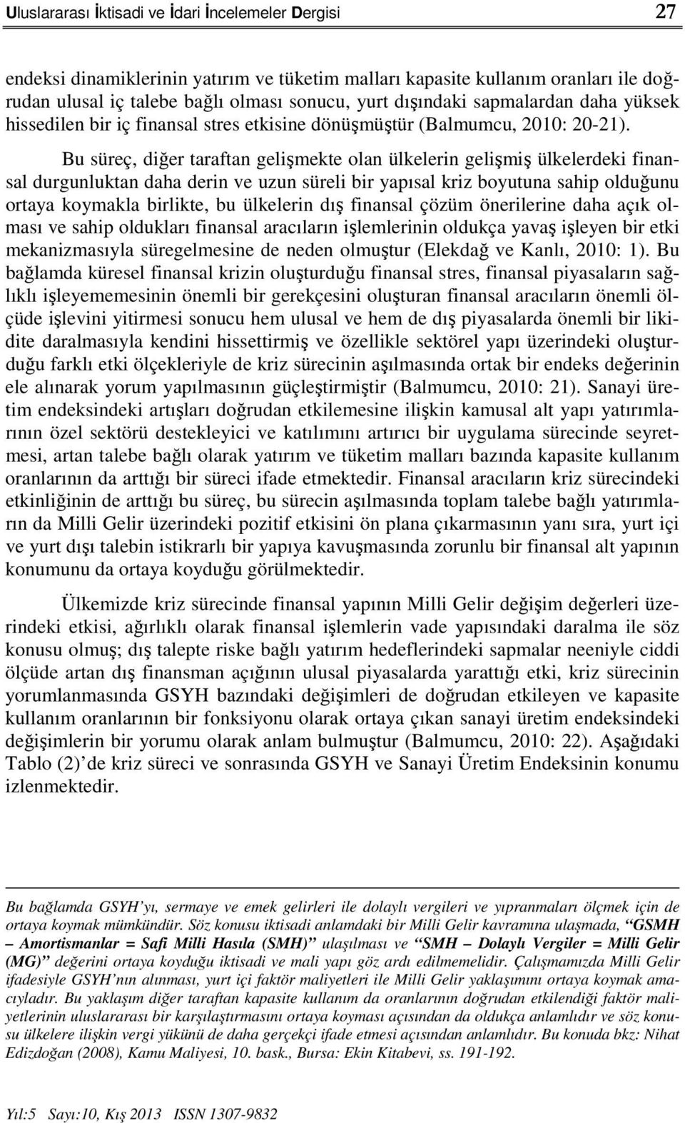 Bu süreç, diğer taraftan gelişmekte olan ülkelerin gelişmiş ülkelerdeki finansal durgunluktan daha derin ve uzun süreli bir yapısal kriz boyutuna sahip olduğunu ortaya koymakla birlikte, bu ülkelerin