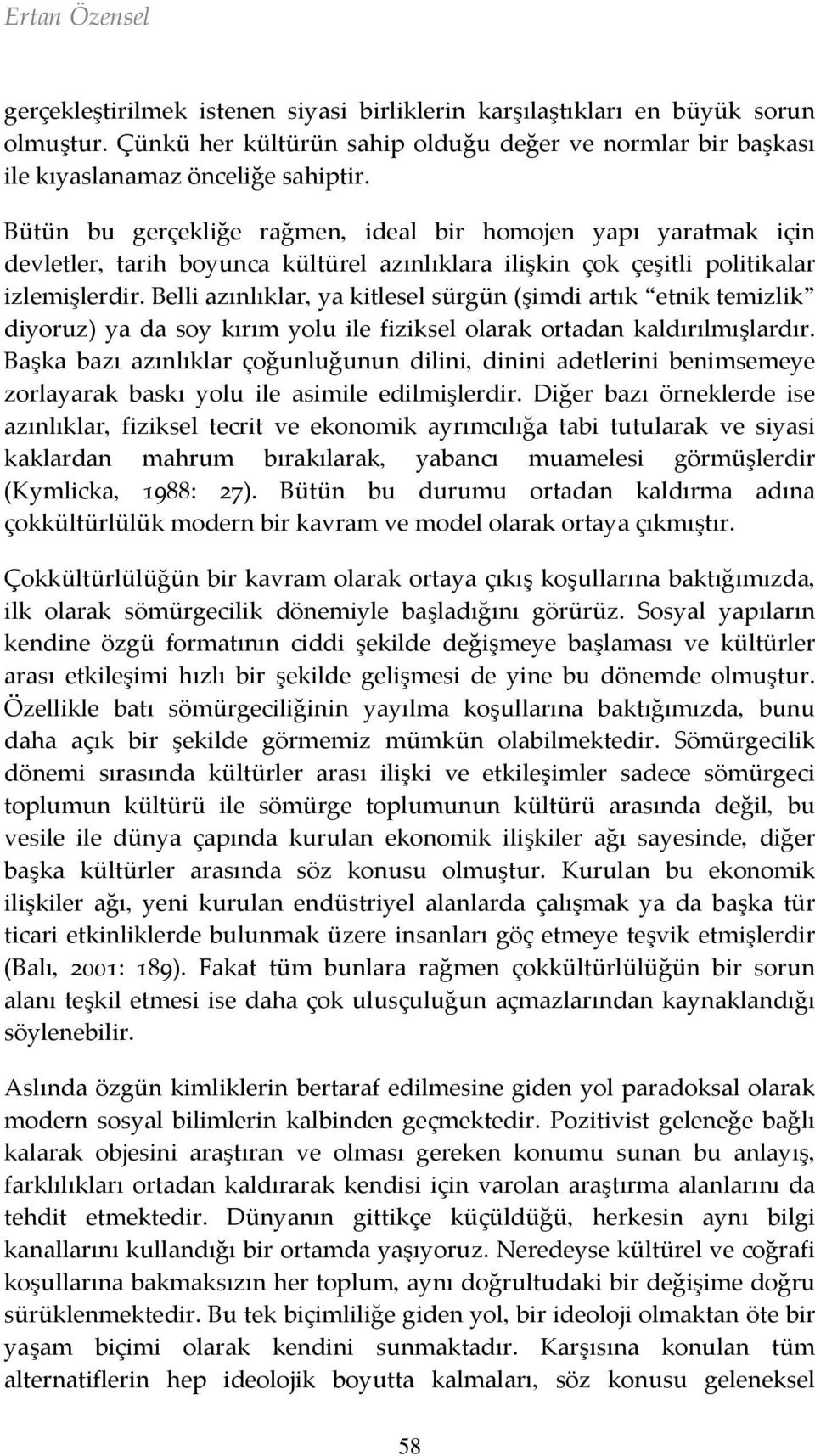 Belli azınlıklar, ya kitlesel sürgün (şimdi artık etnik temizlik diyoruz) ya da soy kırım yolu ile fiziksel olarak ortadan kaldırılmışlardır.