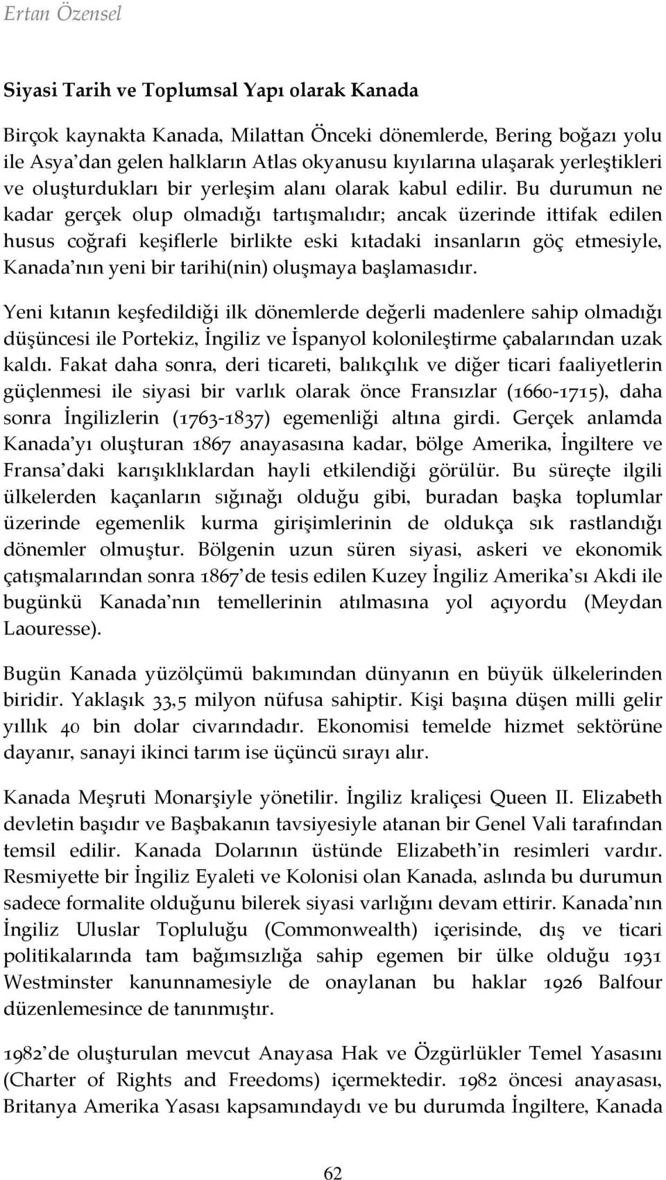 Bu durumun ne kadar gerçek olup olmadığı tartışmalıdır; ancak üzerinde ittifak edilen husus coğrafi keşiflerle birlikte eski kıtadaki insanların göç etmesiyle, Kanada nın yeni bir tarihi(nin)