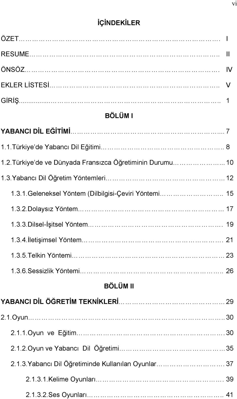 3.3.Dilsel-İşitsel Yöntem. 19 1.3.4.İletişimsel Yöntem. 21 1.3.5.Telkin Yöntemi 23 1.3.6.Sessizlik Yöntemi.. 26 BÖLÜM II YABANCI DİL ÖĞRETİM TEKNİKLERİ 29 2.1.Oyun.