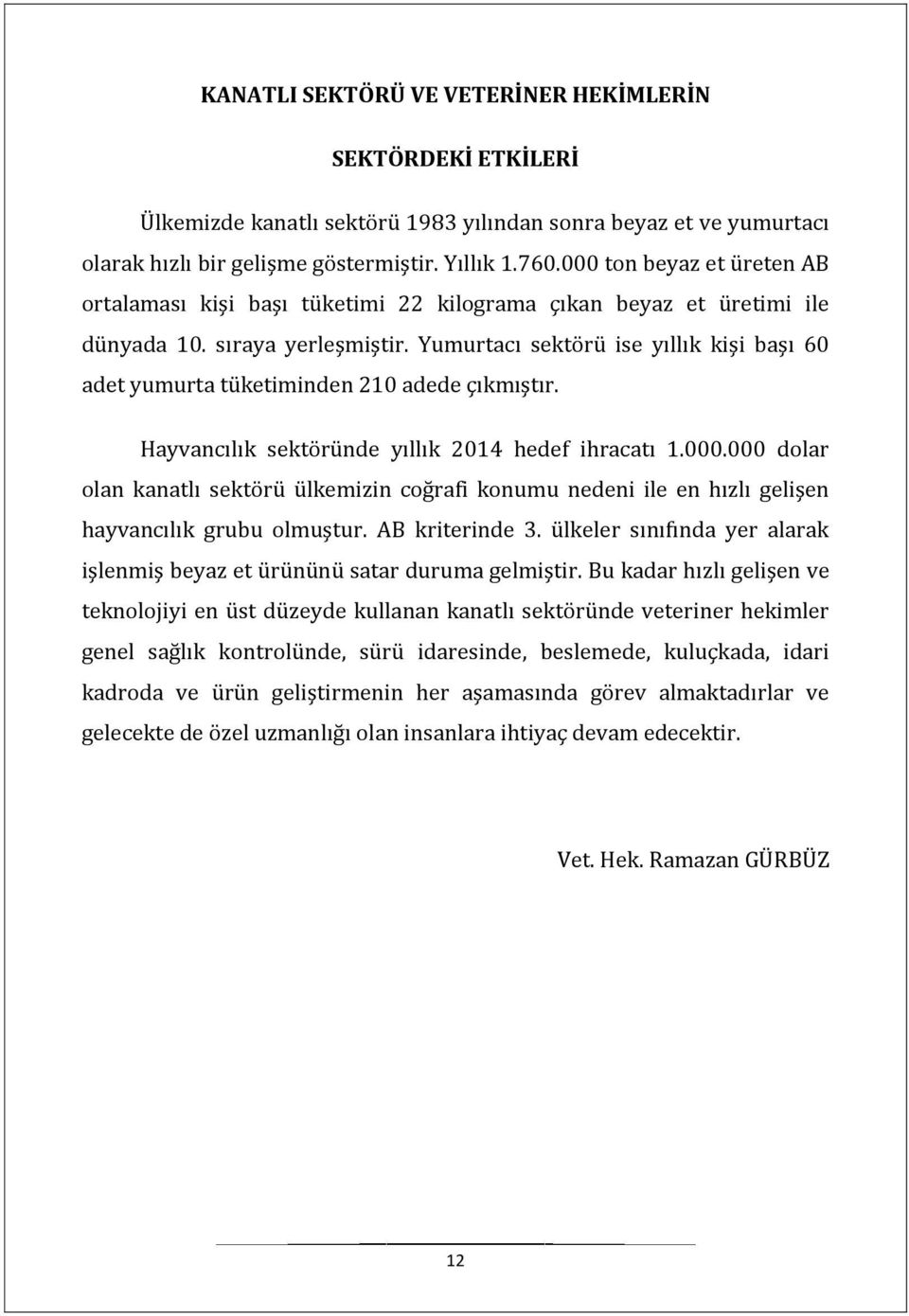 Yumurtacı sektörü ise yıllık kişi başı 60 adet yumurta tüketiminden 210 adede çıkmıştır. Hayvancılık sektöründe yıllık 2014 hedef ihracatı 1.000.