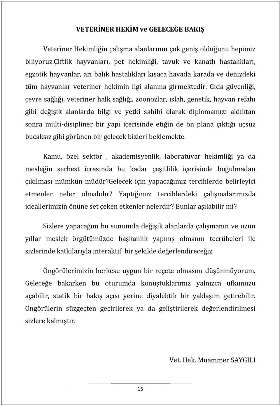 Gıda güvenliği, çevre sağlığı, veteriner halk sağlığı, zoonozlar, ıslah, genetik, hayvan refahı gibi değişik alanlarda bilgi ve yetki sahibi olarak diplomamızı aldıktan sonra multi-disipliner bir