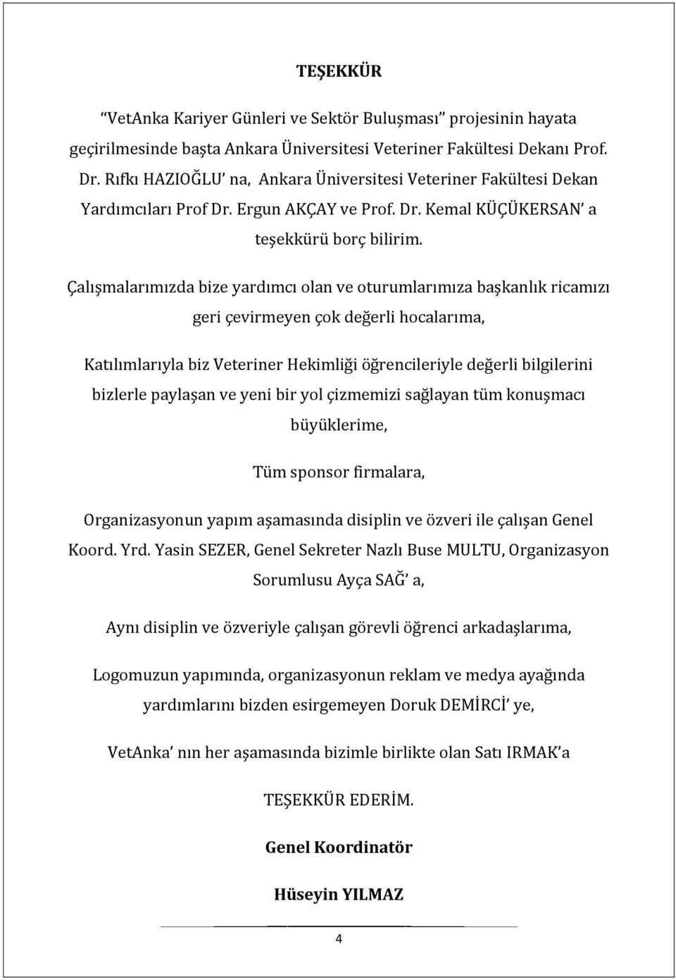 Çalışmalarımızda bize yardımcı olan ve oturumlarımıza başkanlık ricamızı geri çevirmeyen çok değerli hocalarıma, Katılımlarıyla biz Veteriner Hekimliği öğrencileriyle değerli bilgilerini bizlerle