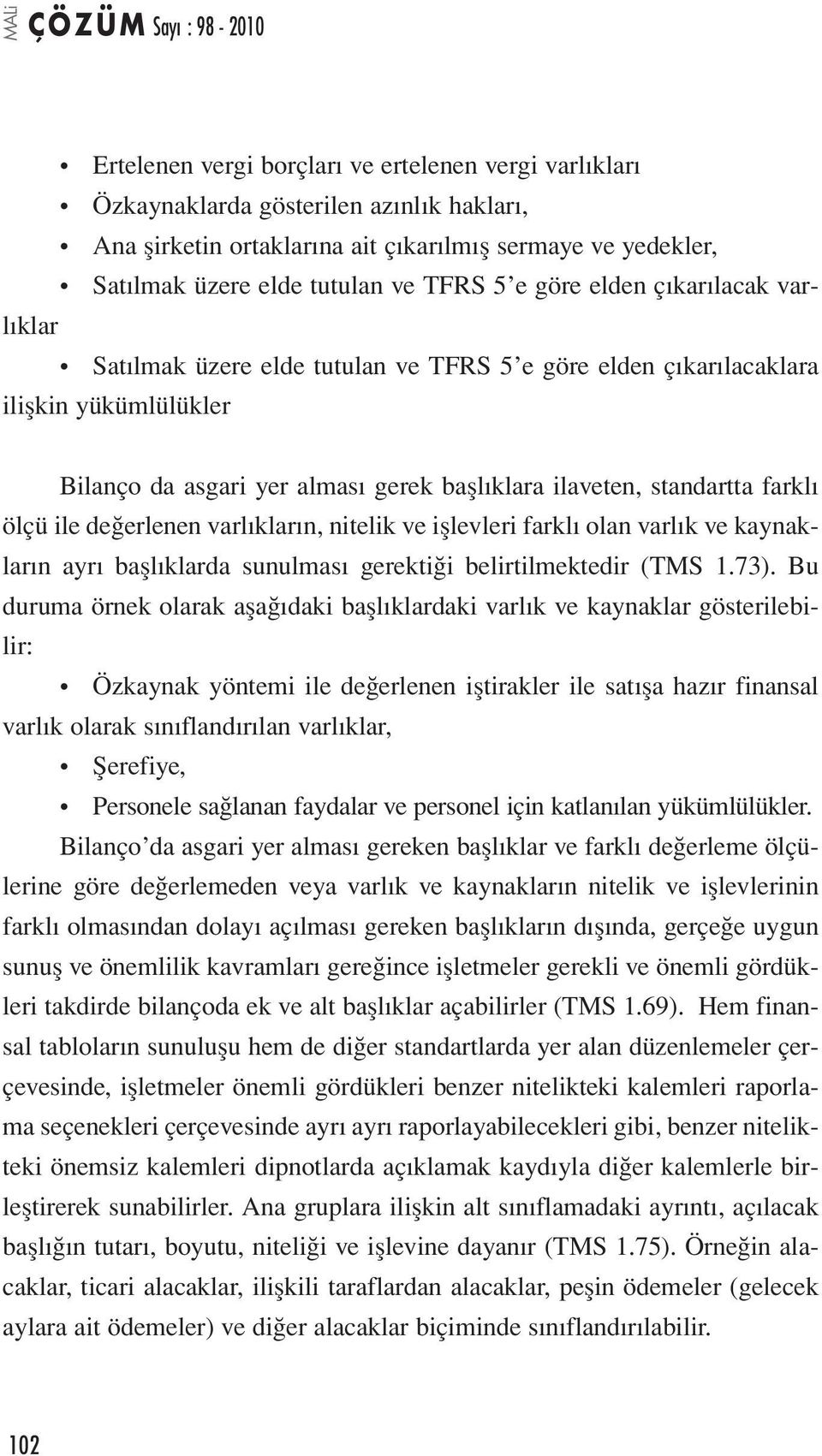 ölçü ile değerlenen varlıkların, nitelik ve işlevleri farklı olan varlık ve kaynakların ayrı başlıklarda sunulması gerektiği belirtilmektedir (TMS 1.73).