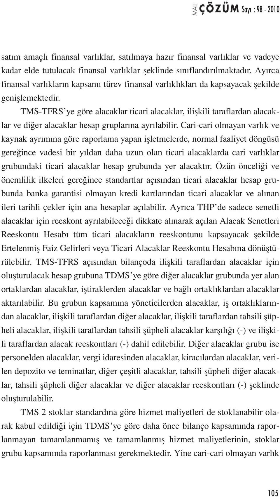 TMS-TFRS ye göre alacaklar ticari alacaklar, ilişkili taraflardan alacaklar ve diğer alacaklar hesap gruplarına ayrılabilir.