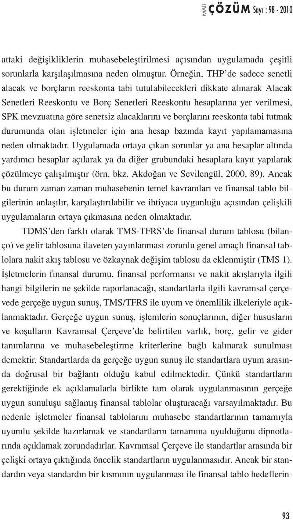 göre senetsiz alacaklarını ve borçlarını reeskonta tabi tutmak durumunda olan işletmeler için ana hesap bazında kayıt yapılamamasına neden olmaktadır.