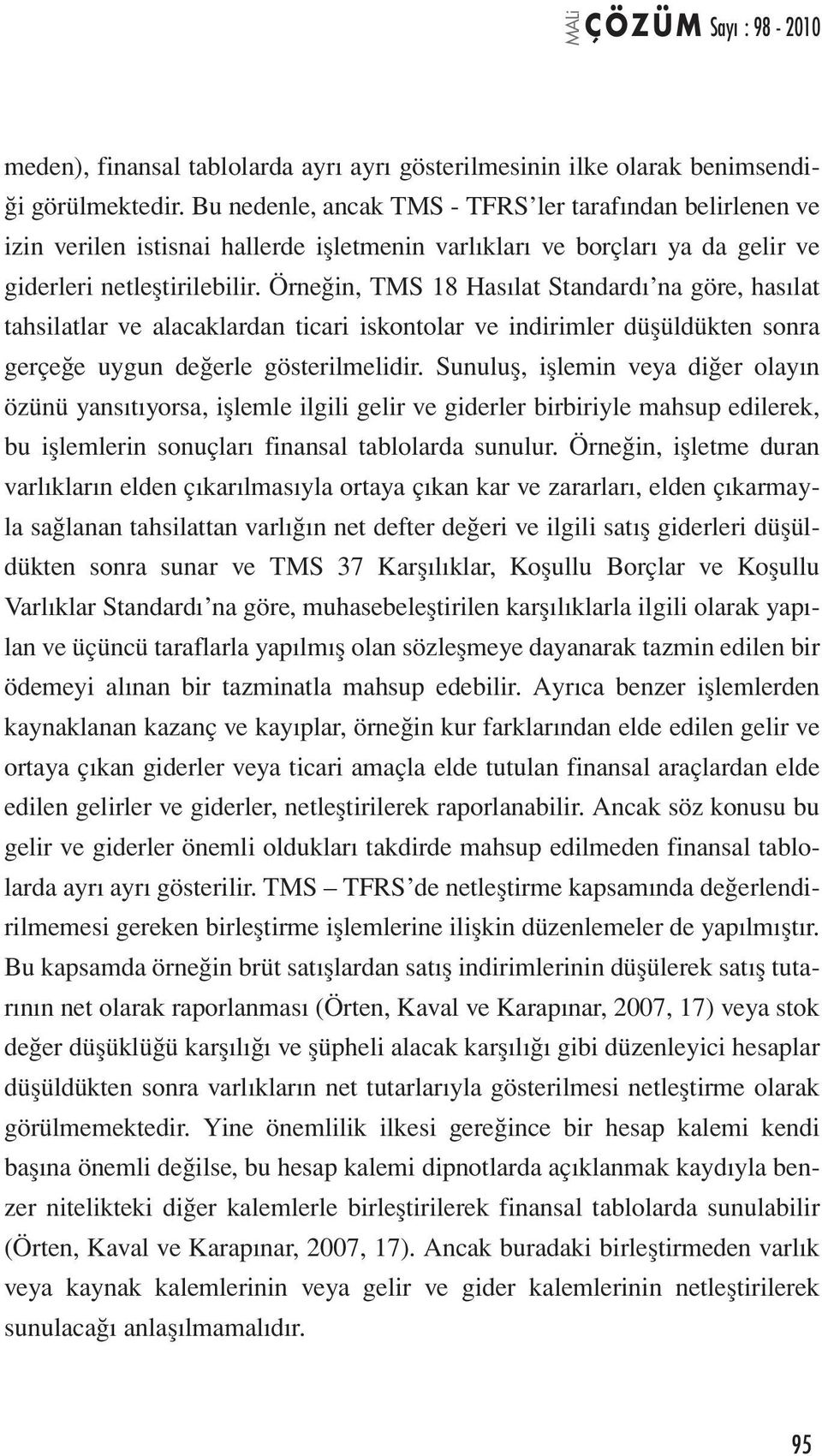 Örneğin, TMS 18 Hasılat Standardı na göre, hasılat tahsilatlar ve alacaklardan ticari iskontolar ve indirimler düşüldükten sonra gerçeğe uygun değerle gösterilmelidir.