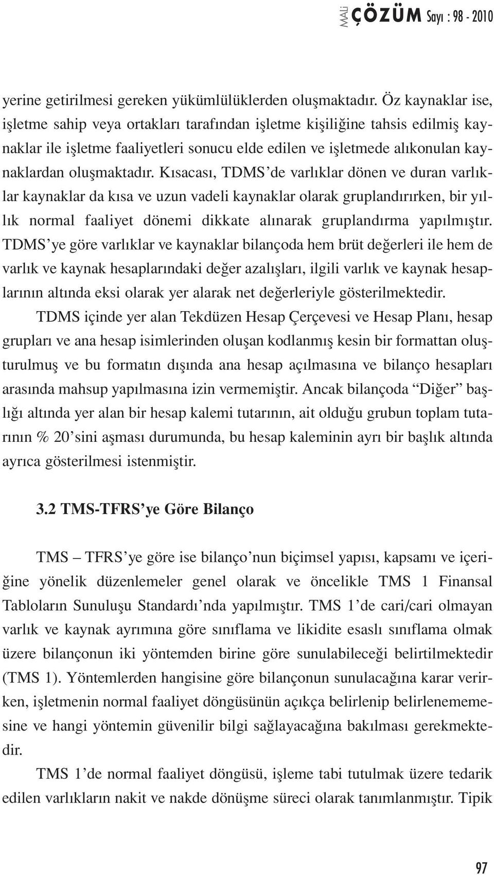 Kısacası, TDMS de varlıklar dönen ve duran varlıklar kaynaklar da kısa ve uzun vadeli kaynaklar olarak gruplandırırken, bir yıllık normal faaliyet dönemi dikkate alınarak gruplandırma yapılmıştır.