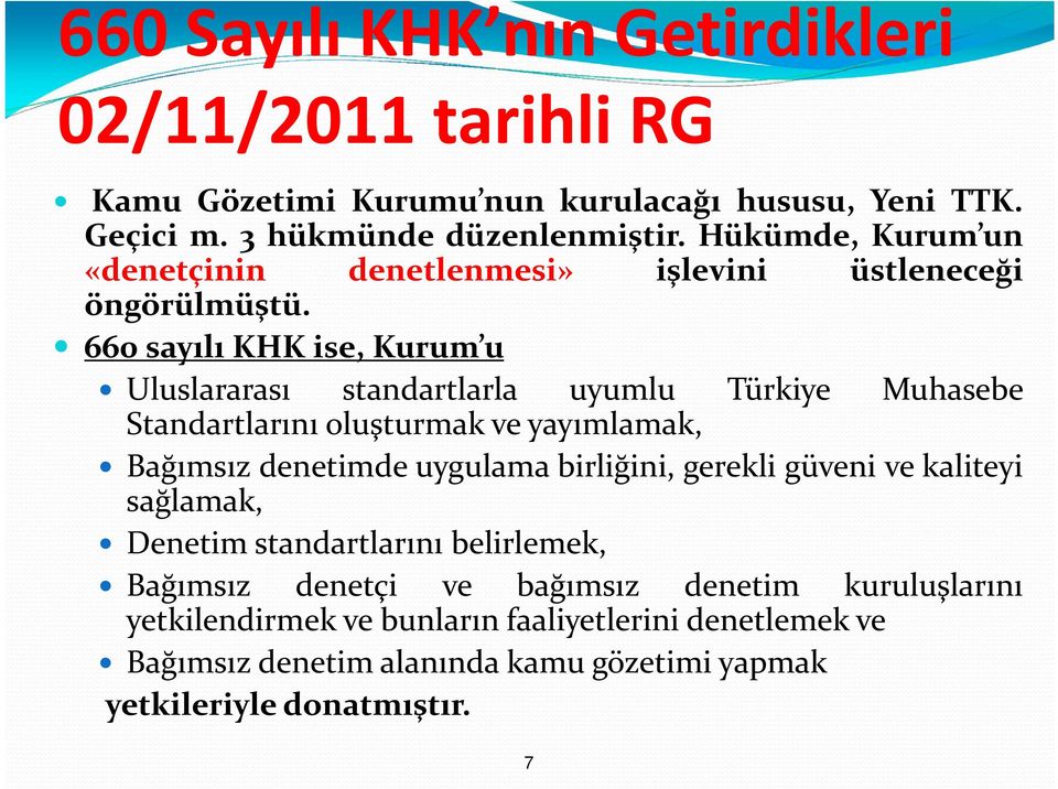 660 sayılı KHK ise, Kurum u Uluslararası standartlarla uyumlu Türkiye Muhasebe Standartlarını oluşturmak ve yayımlamak, Bağımsız denetimde uygulama birliğini,