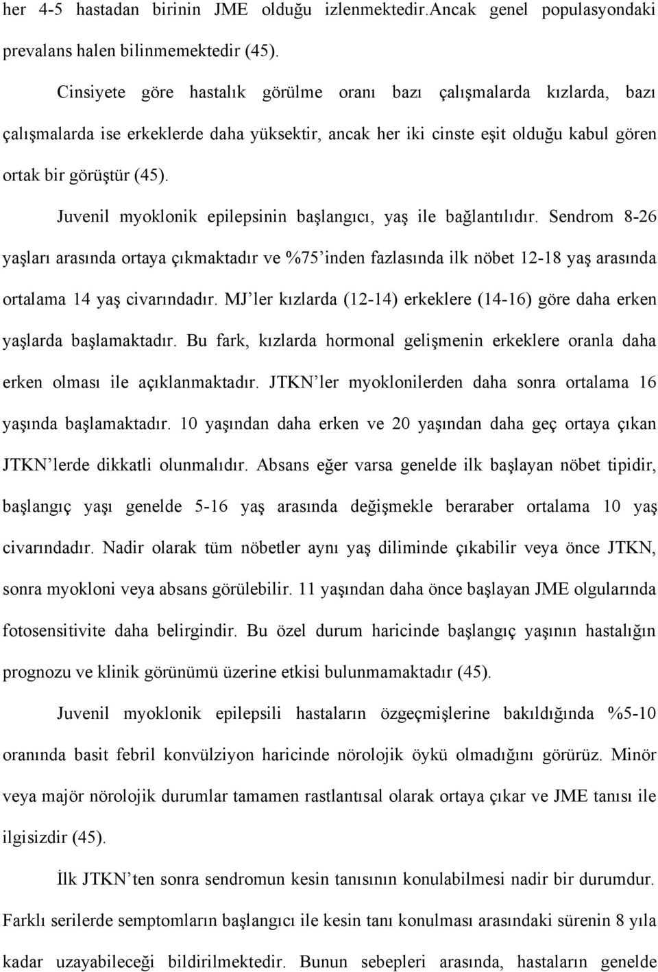 Juvenil myoklonik epilepsinin başlangıcı, yaş ile bağlantılıdır. Sendrom 8-26 yaşları arasında ortaya çıkmaktadır ve %75 inden fazlasında ilk nöbet 12-18 yaş arasında ortalama 14 yaş civarındadır.