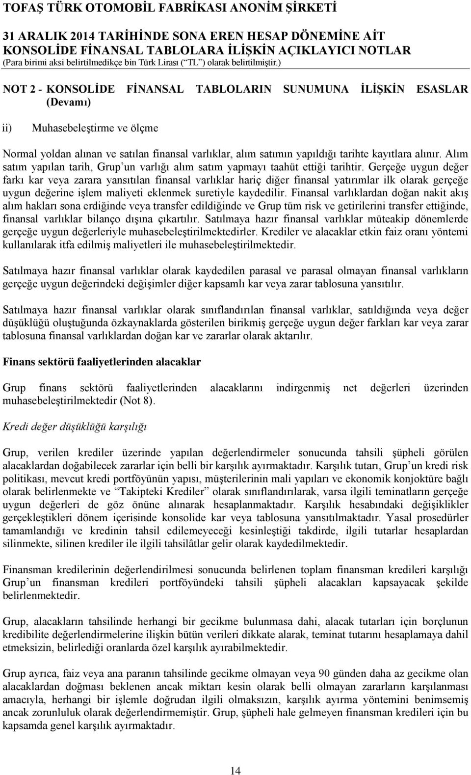 Gerçeğe uygun değer farkı kar veya zarara yansıtılan finansal varlıklar hariç diğer finansal yatırımlar ilk olarak gerçeğe uygun değerine işlem maliyeti eklenmek suretiyle kaydedilir.