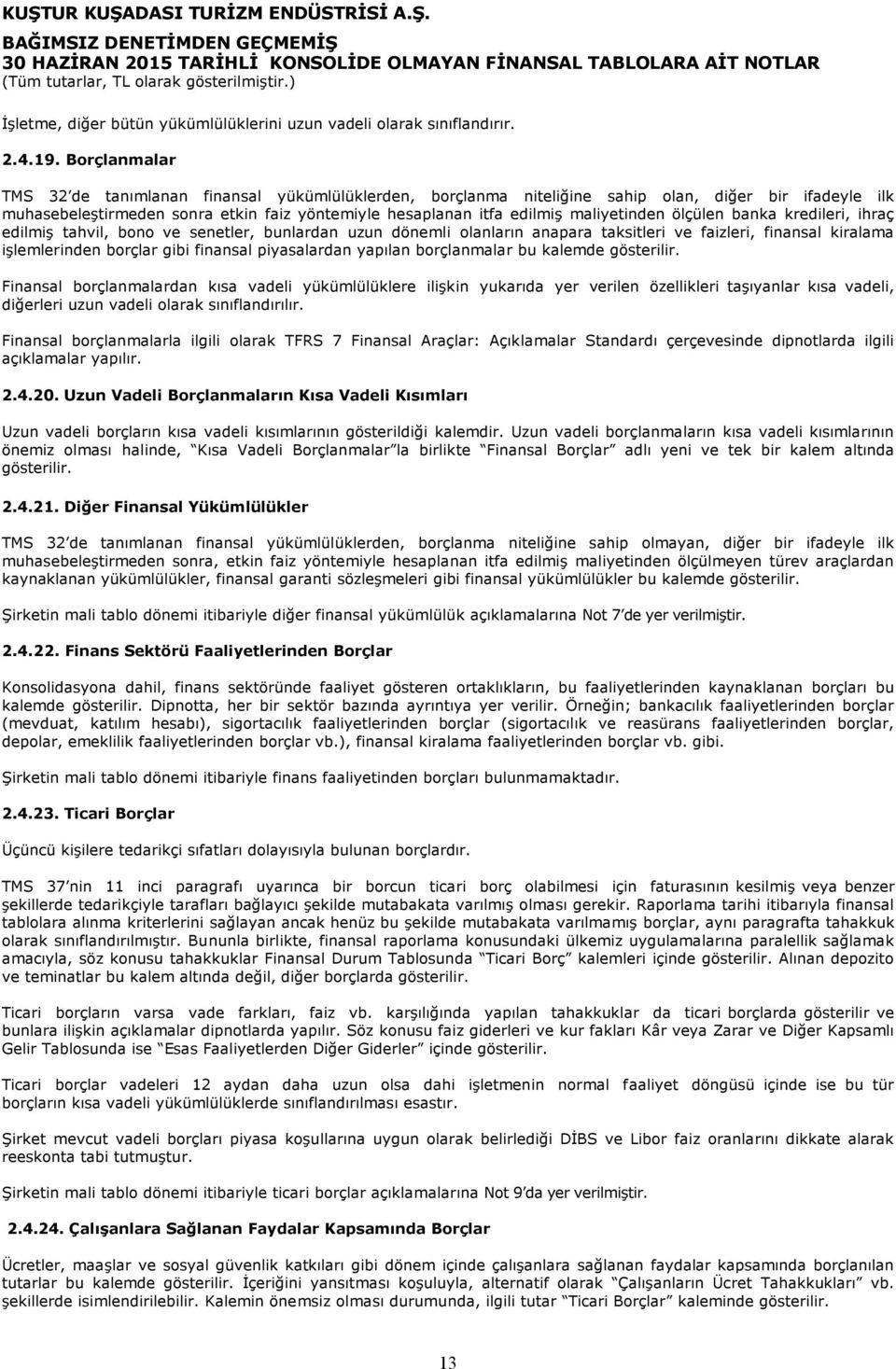 maliyetinden ölçülen banka kredileri, ihraç edilmiş tahvil, bono ve senetler, bunlardan uzun dönemli olanların anapara taksitleri ve faizleri, finansal kiralama işlemlerinden borçlar gibi finansal