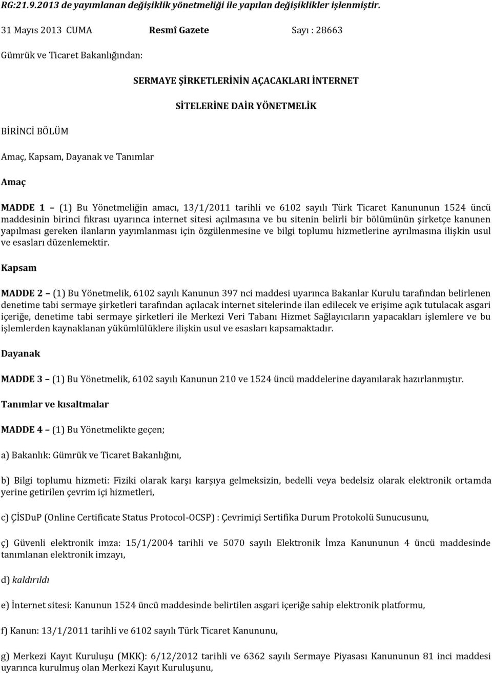 MADDE 1 (1) Bu Yönetmeliğin amacı, 13/1/2011 tarihli ve 6102 sayılı Türk Ticaret Kanununun 1524 üncü maddesinin birinci fıkrası uyarınca internet sitesi açılmasına ve bu sitenin belirli bir bölümünün