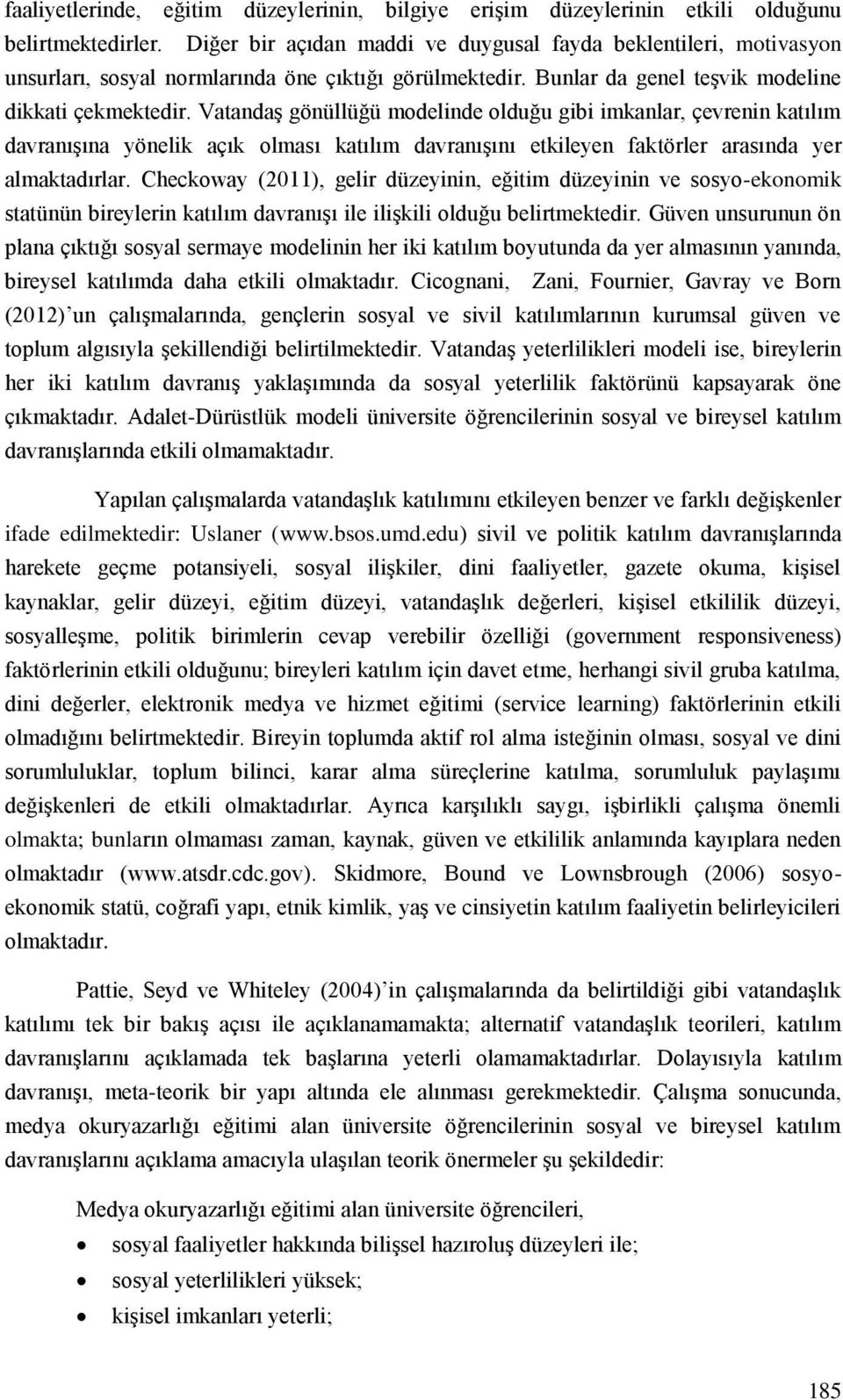 Vatandaş gönüllüğü modelinde olduğu gibi imkanlar, çevrenin katılım davranışına yönelik açık olması katılım davranışını etkileyen faktörler arasında yer almaktadırlar.