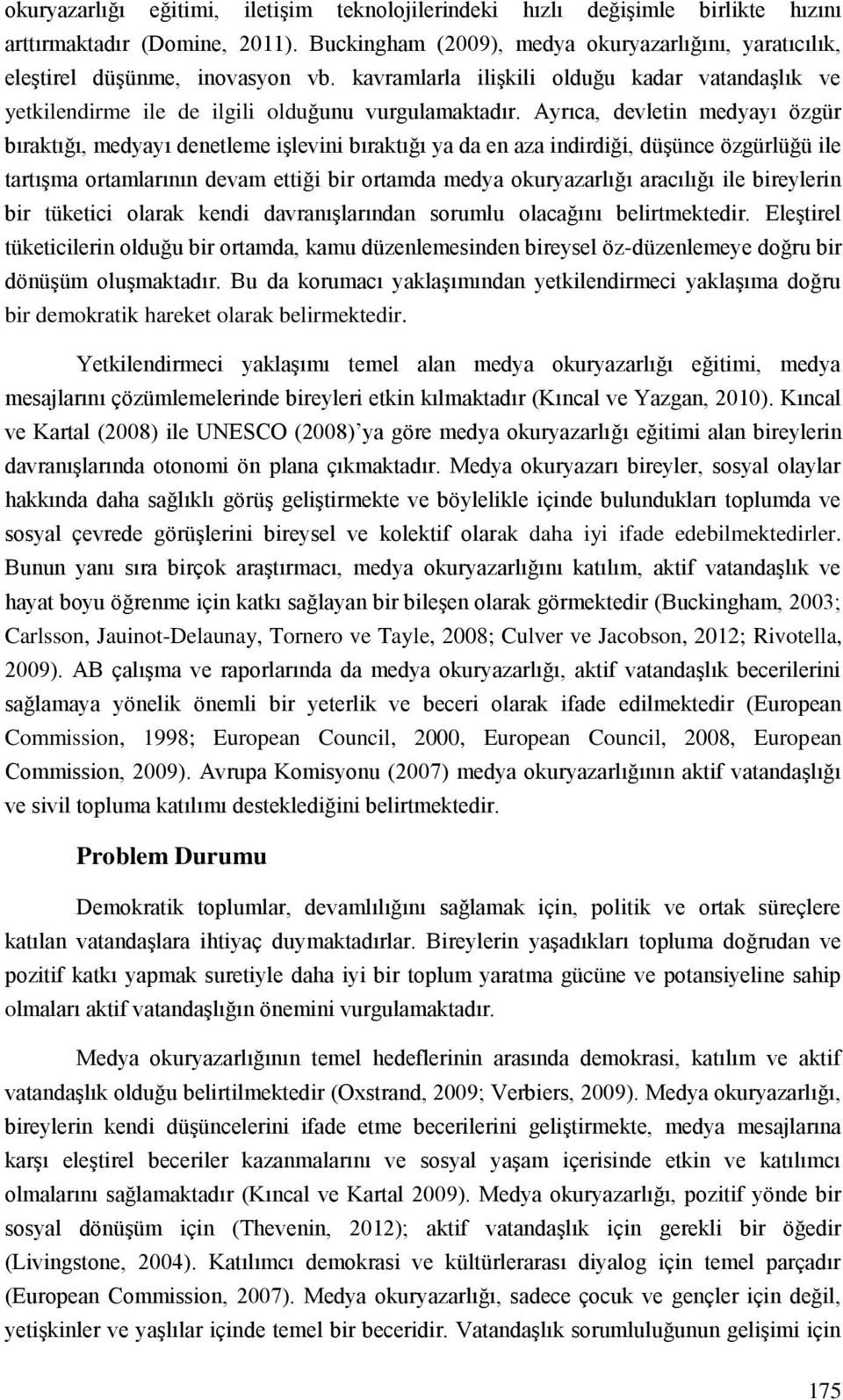 Ayrıca, devletin medyayı özgür bıraktığı, medyayı denetleme işlevini bıraktığı ya da en aza indirdiği, düşünce özgürlüğü ile tartışma ortamlarının devam ettiği bir ortamda medya okuryazarlığı