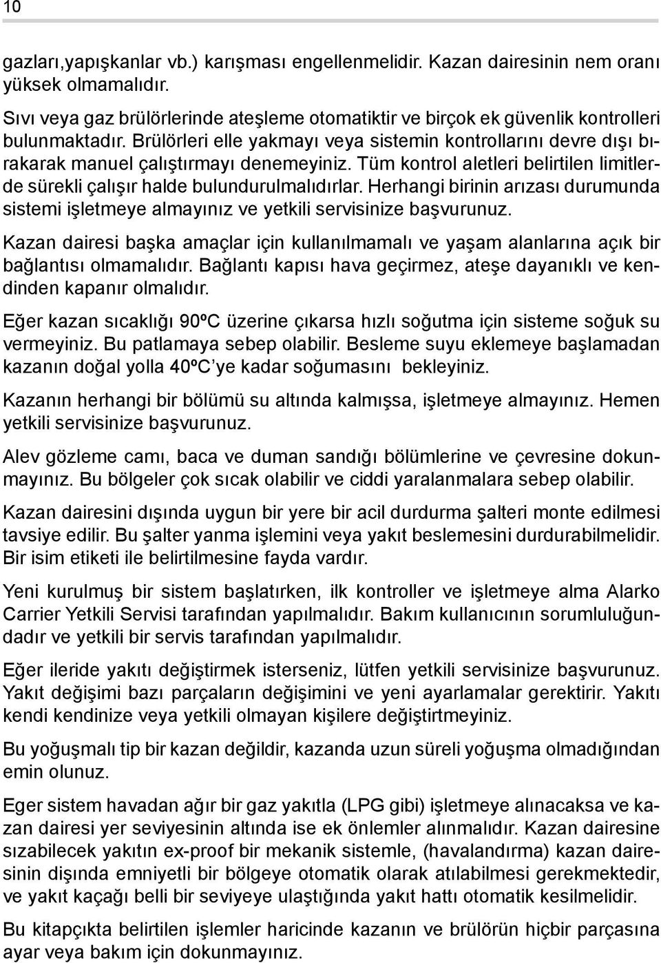 Herhangi birinin arızası durumunda sistemi işletmeye almayınız ve yetkili servisinize başvurunuz. Kazan dairesi başka amaçlar için kullanılmamalı ve yaşam alanlarına açık bir bağlantısı olmamalıdır.