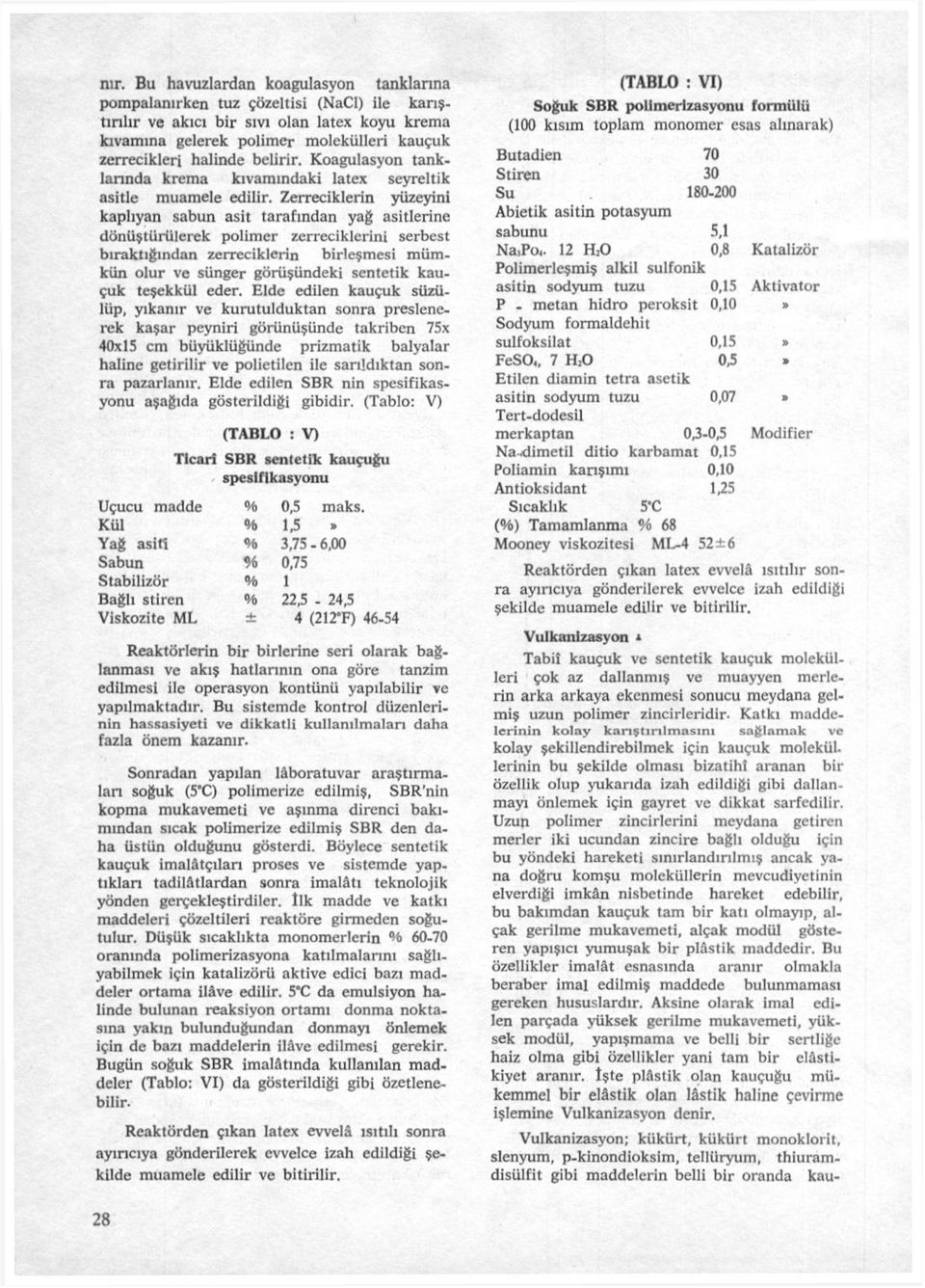 Zerreciklerin yüzeyini kaplıyan sabun asit tarafından yağ asitlerine dönüştürülerek polimer zerreciklerini serbest bıraktığından zerreciklerin birleşmesi mümkün olur ve sünger görüşündeki sentetik