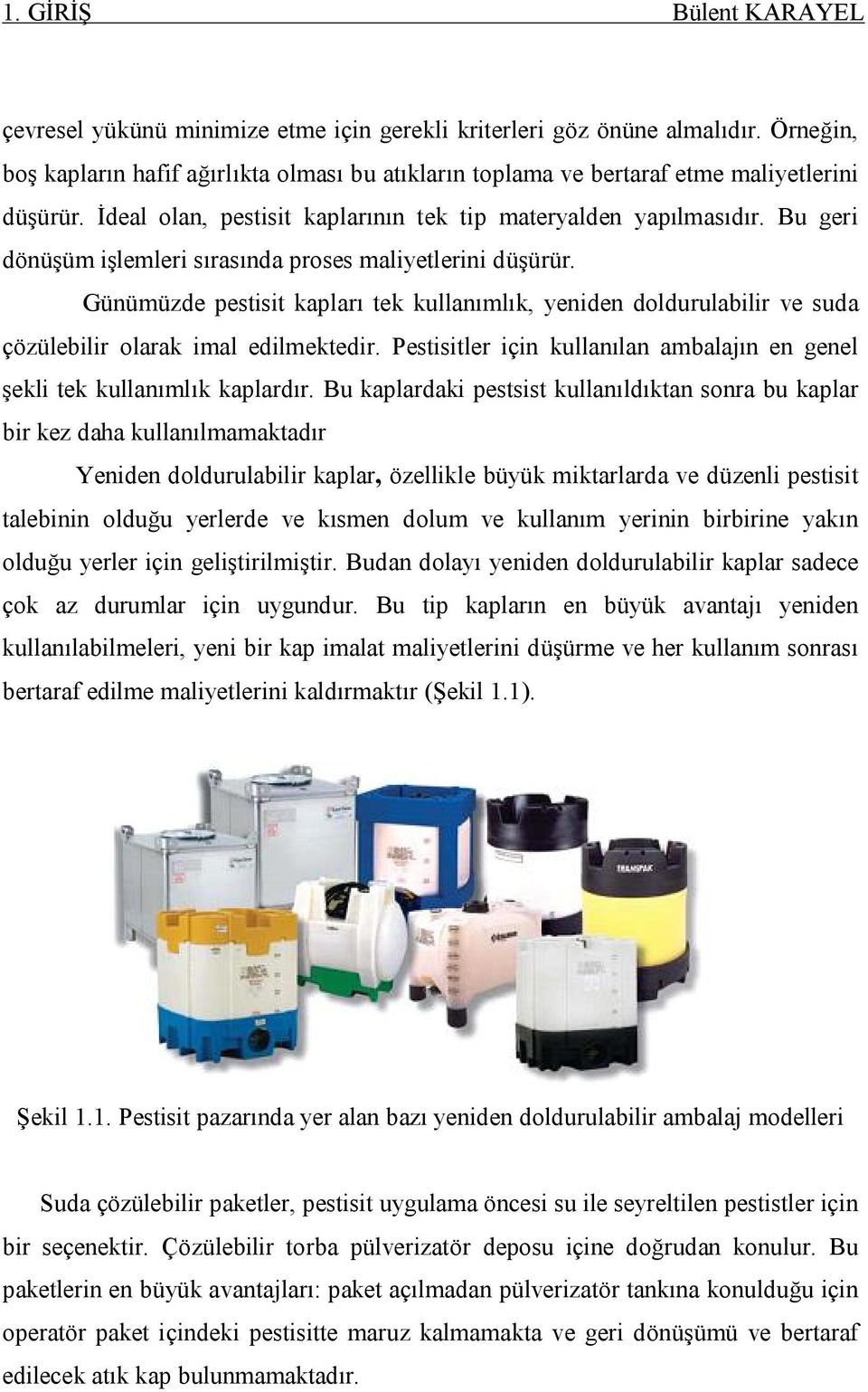 Bu geri dönüşüm işlemleri sırasında proses maliyetlerini düşürür. Günümüzde pestisit kapları tek kullanımlık, yeniden doldurulabilir ve suda çözülebilir olarak imal edilmektedir.