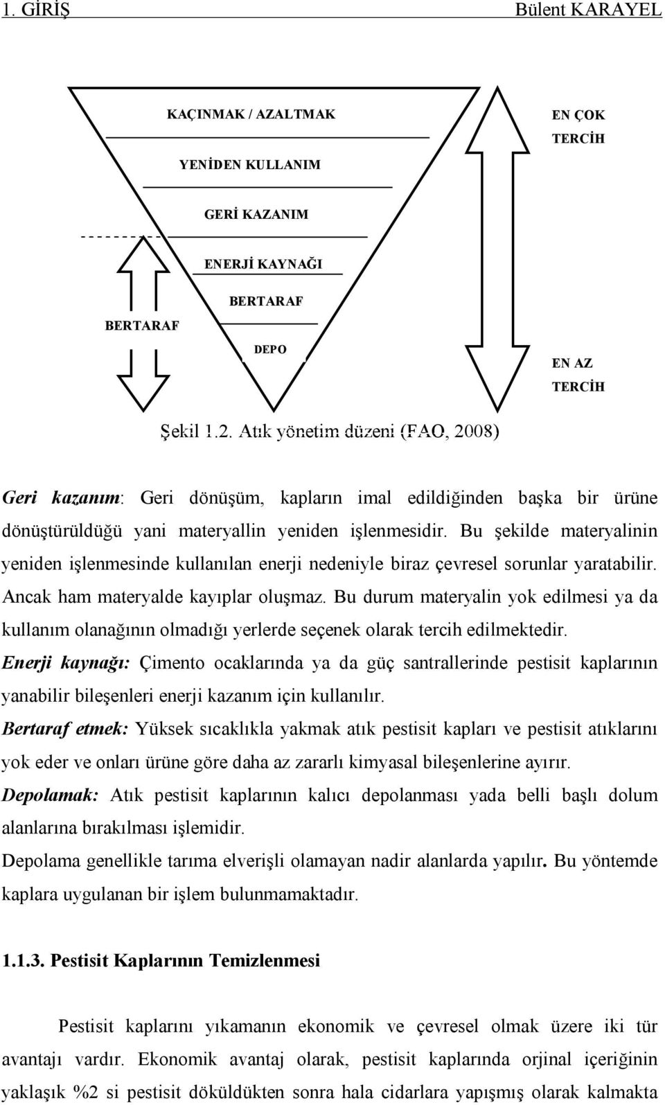 Bu şekilde materyalinin yeniden işlenmesinde kullanılan enerji nedeniyle biraz çevresel sorunlar yaratabilir. Ancak ham materyalde kayıplar oluşmaz.