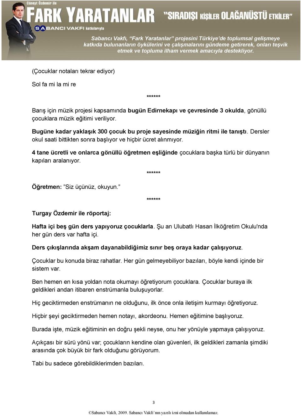 4 tane ücretli ve onlarca gönüllü öğretmen eşliğinde çocuklara başka türlü bir dünyanın kapıları aralanıyor. Öğretmen: Siz üçünüz, okuyun.