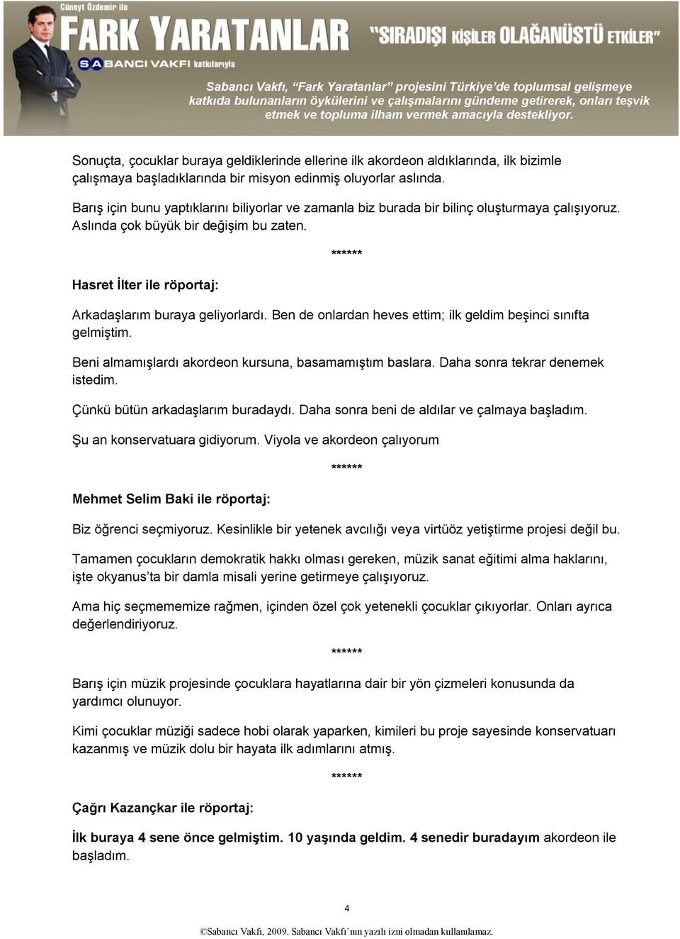 Ben de onlardan heves ettim; ilk geldim beşinci sınıfta gelmiştim. Beni almamışlardı akordeon kursuna, basamamıştım baslara. Daha sonra tekrar denemek istedim. Çünkü bütün arkadaşlarım buradaydı.