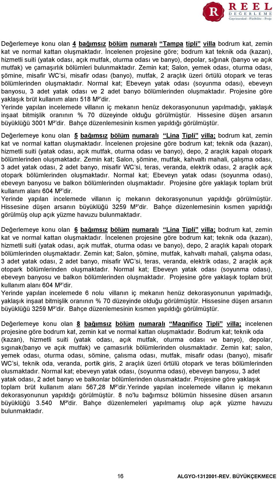 bulunmaktadır. Zemin kat; Salon, yemek odası, oturma odası, şömine, misafir WC si, misafir odası (banyo), mutfak, 2 araçlık üzeri örtülü otopark ve teras bölümlerinden oluşmaktadır.