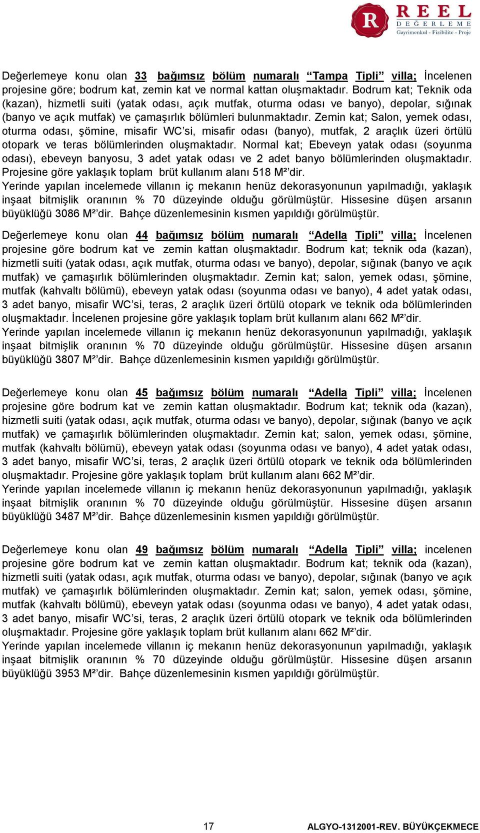 Zemin kat; Salon, yemek odası, oturma odası, şömine, misafir WC si, misafir odası (banyo), mutfak, 2 araçlık üzeri örtülü otopark ve teras bölümlerinden oluşmaktadır.