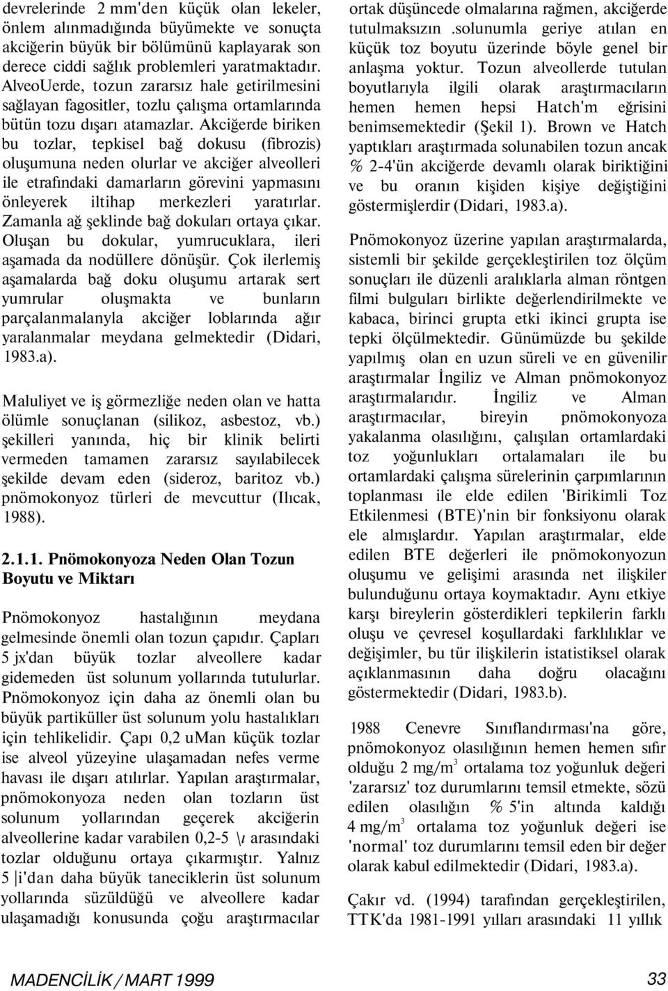 Akciğerde biriken bu tozlar, tepkisel bağ dokusu (fibrozis) oluşumuna neden olurlar ve akciğer alveolleri ile etrafındaki damarların görevini yapmasını önleyerek iltihap merkezleri yaratırlar.