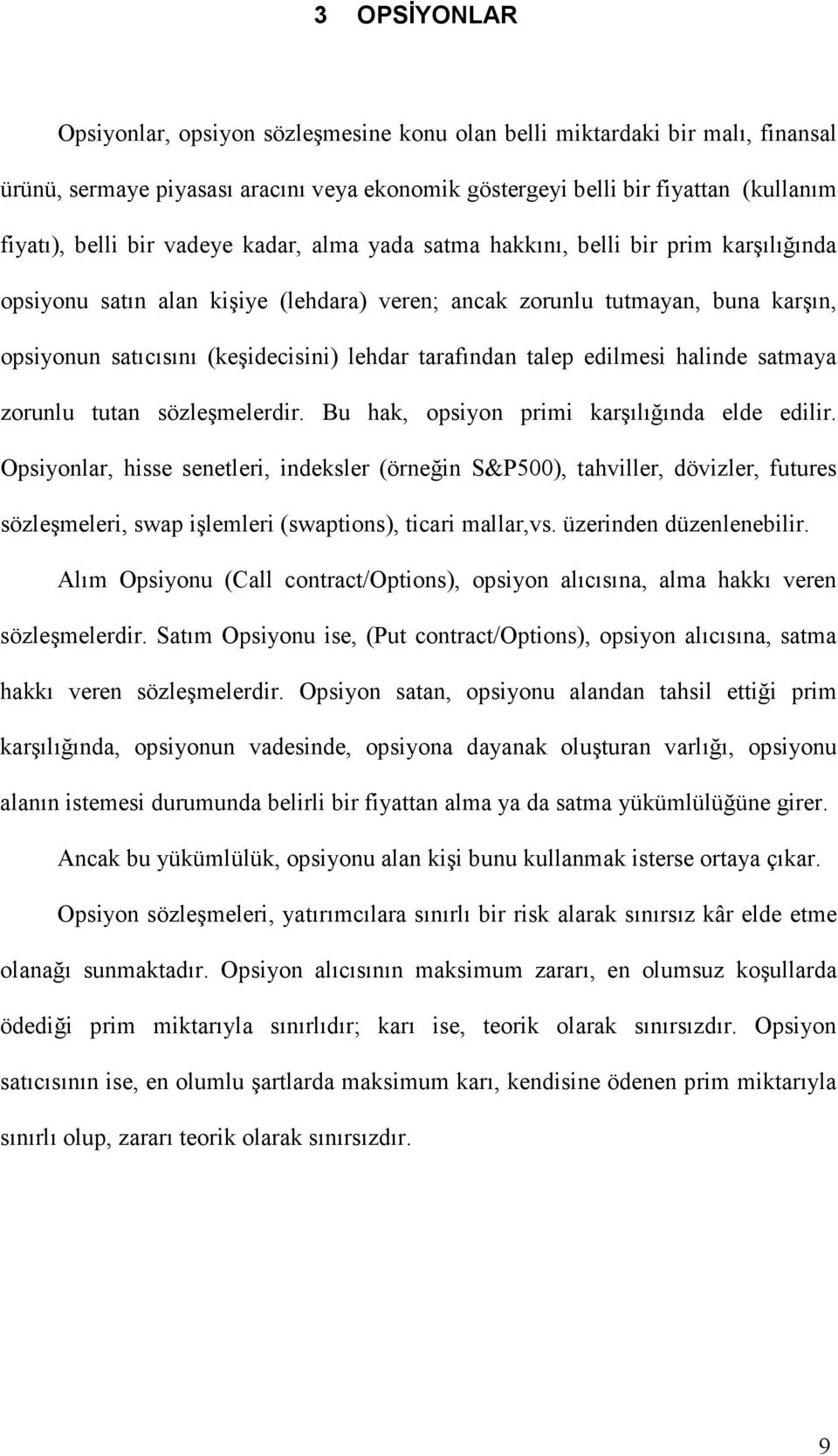 tarafından talep edilmesi halinde satmaya zorunlu tutan sözleşmelerdir. Bu hak, opsiyon primi karşılığında elde edilir.