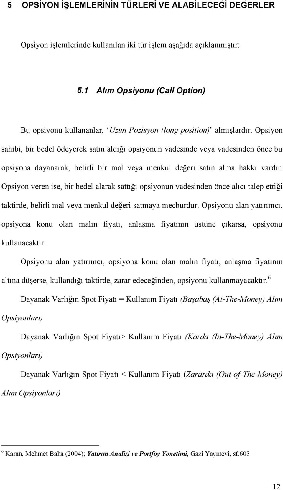 Opsiyon sahibi, bir bedel ödeyerek satın aldığı opsiyonun vadesinde veya vadesinden önce bu opsiyona dayanarak, belirli bir mal veya menkul değeri satın alma hakkı vardır.