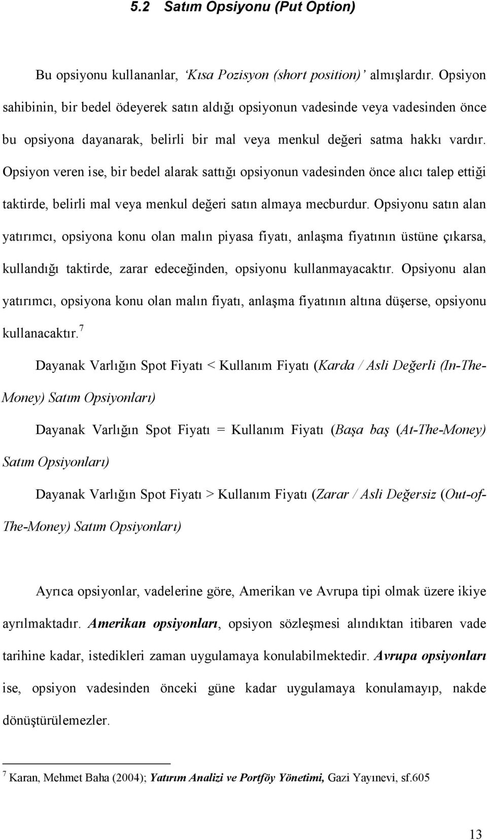 Opsiyon veren ise, bir bedel alarak sattığı opsiyonun vadesinden önce alıcı talep ettiği taktirde, belirli mal veya menkul değeri satın almaya mecburdur.