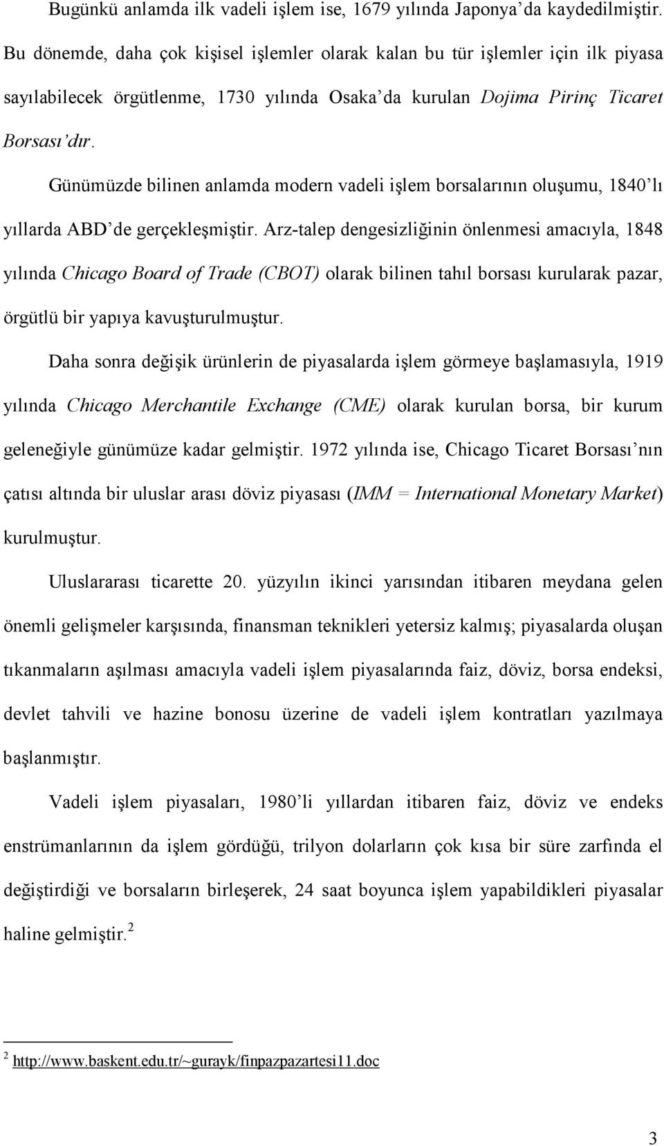 Günümüzde bilinen anlamda modern vadeli işlem borsalarının oluşumu, 1840 lı yıllarda ABD de gerçekleşmiştir.