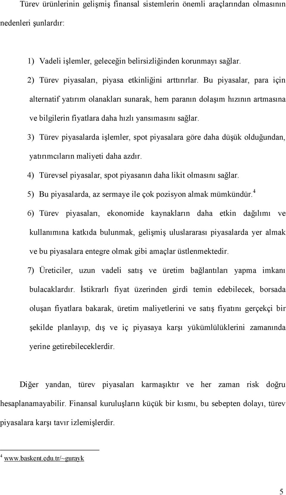 Bu piyasalar, para için alternatif yatırım olanakları sunarak, hem paranın dolaşım hızının artmasına ve bilgilerin fiyatlara daha hızlı yansımasını sağlar.