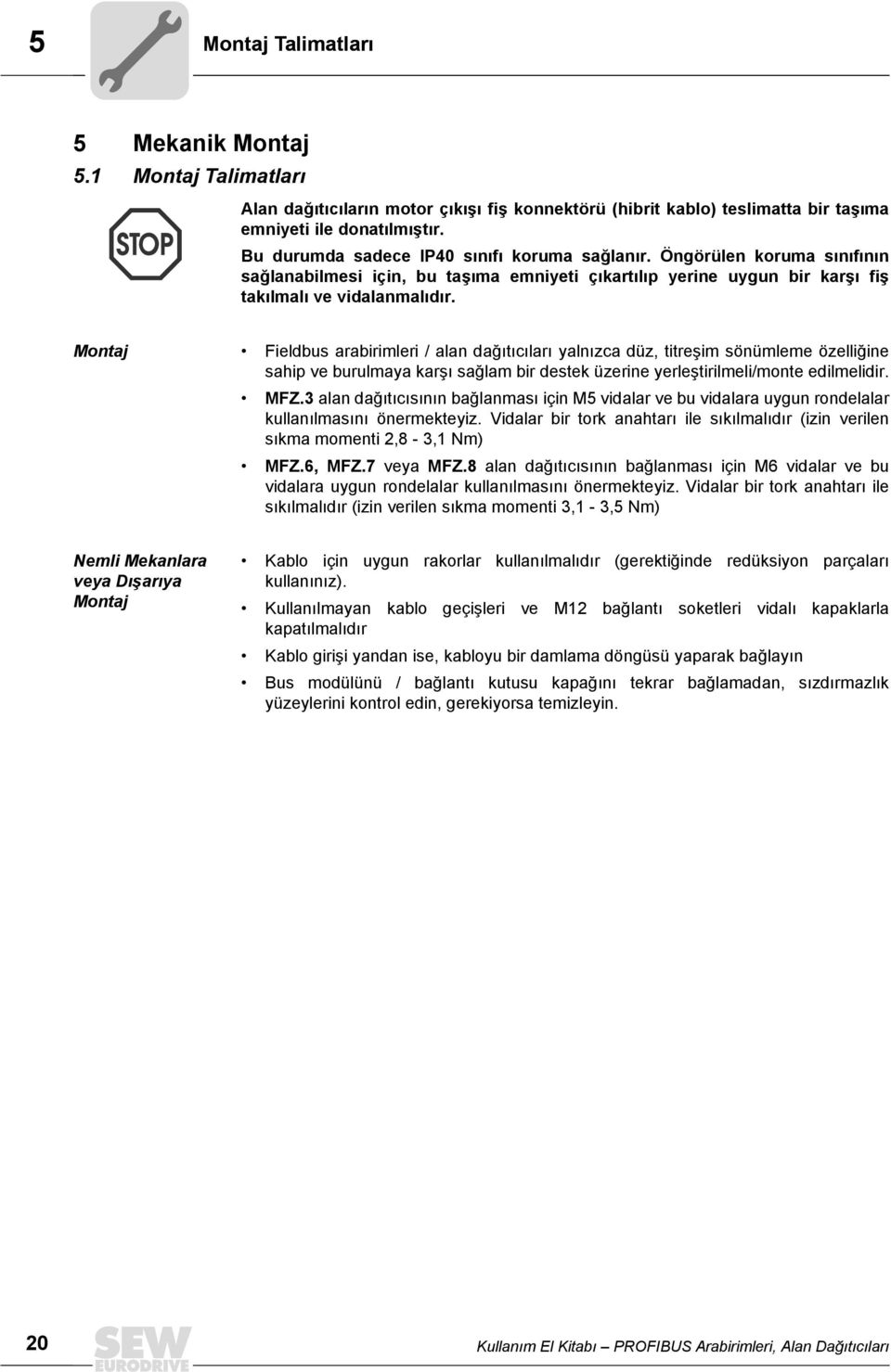 Montaj Fieldbus arabirimleri / alan dağõtõcõlarõ yalnõzca düz, titreşim sönümleme özelliğine sahip ve burulmaya karşõ sağlam bir destek üzerine yerleştirilmeli/monte edilmelidir. MFZ.