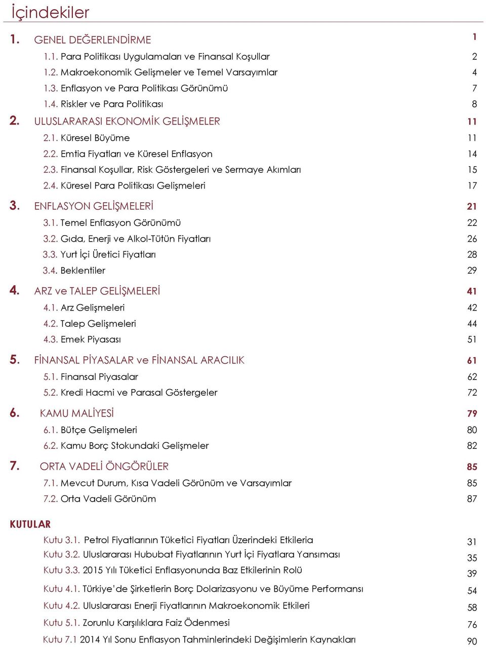 . Küresel Para Politikası Gelişmeleri 17 3. ENFLASYON GELİŞMELERİ 1 3.1. Temel Enflasyon Görünümü 3.. Gıda, Enerji ve Alkol-Tütün Fiyatları 3.3. Yurt İçi Üretici Fiyatları 3.. Beklentiler 9.