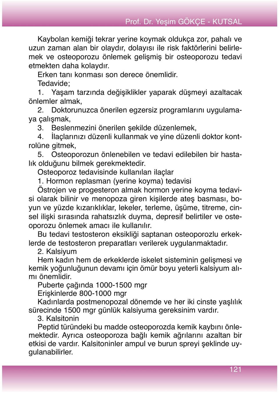 tedavi etmekten daha kolaydır. Erken tanı konması son derece önemlidir. Tedavide; 1. Yaşam tarzında değişiklikler yaparak düşmeyi azaltacak önlemler almak, 2.