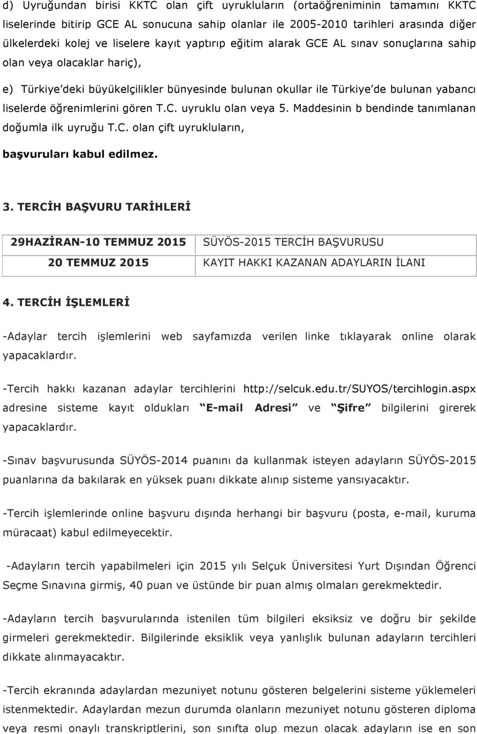 öğrenimlerini gören T.C. uyruklu olan veya 5. Maddesinin b bendinde tanımlanan doğumla ilk uyruğu T.C. olan çift uyrukluların, başvuruları kabul edilmez. 3.