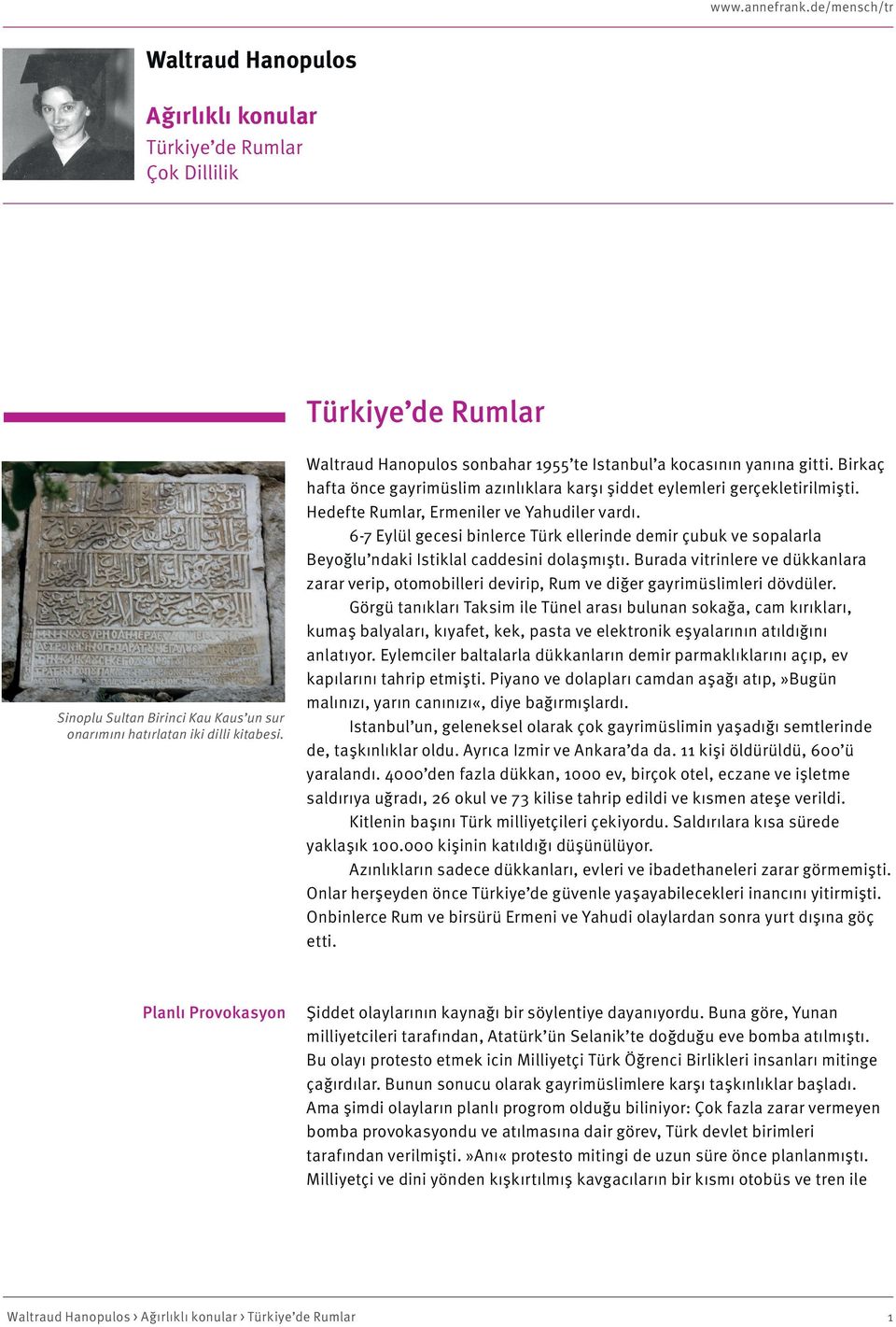 Hedefte Rumlar, Ermeniler ve Yahudiler vardı. 6-7 Eylül gecesi binlerce Türk ellerinde demir çubuk ve sopalarla Beyoğlu ndaki Istiklal caddesini dolaşmıştı.