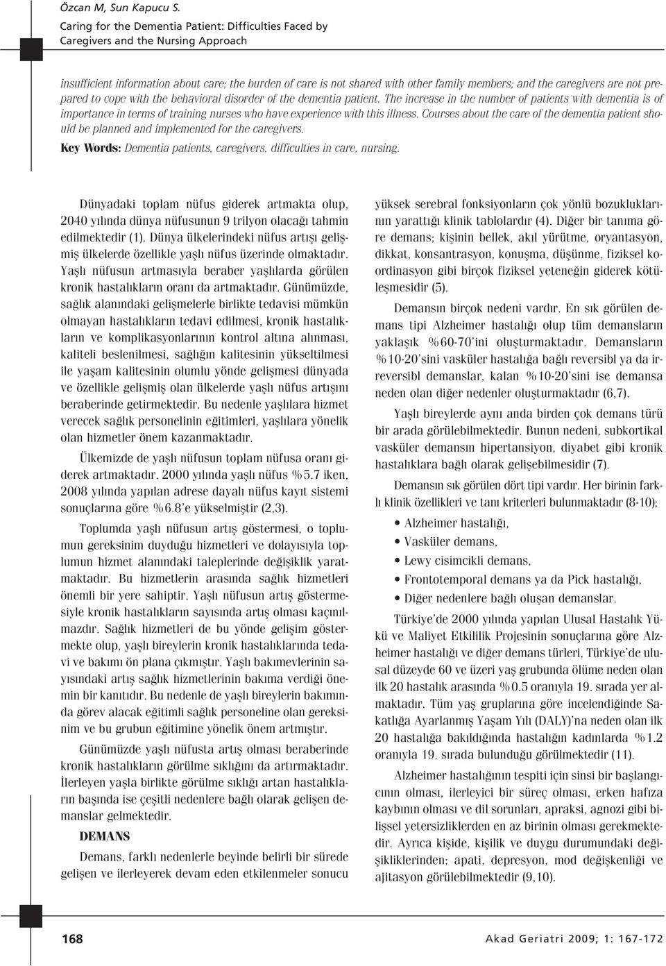 Courses about the care of the dementia patient should be planned and implemented for the caregivers. Key Words: Dementia patients, caregivers, difficulties in care, nursing.