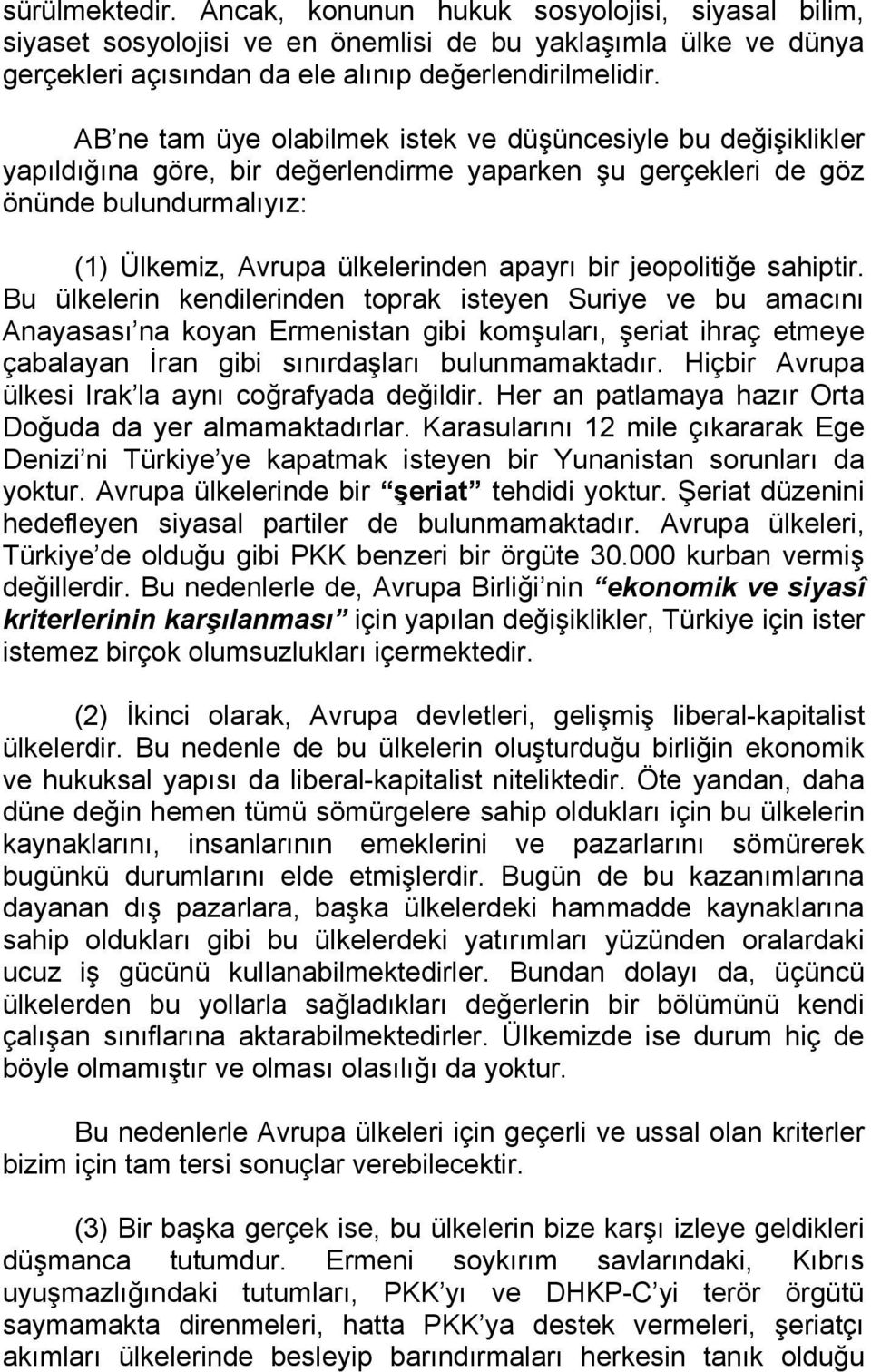 jeopolitiğe sahiptir. Bu ülkelerin kendilerinden toprak isteyen Suriye ve bu amacını Anayasası na koyan Ermenistan gibi komşuları, şeriat ihraç etmeye çabalayan İran gibi sınırdaşları bulunmamaktadır.