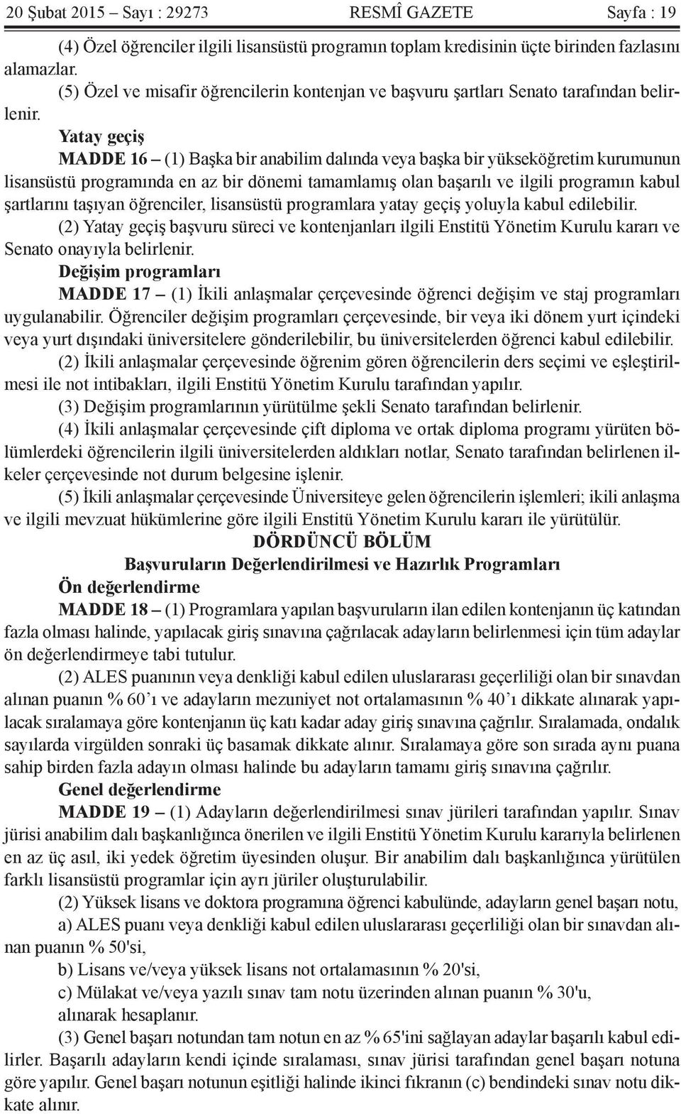 Yatay geçiş MADDE 16 (1) Başka bir anabilim dalında veya başka bir yükseköğretim kurumunun lisansüstü programında en az bir dönemi tamamlamış olan başarılı ve ilgili programın kabul şartlarını