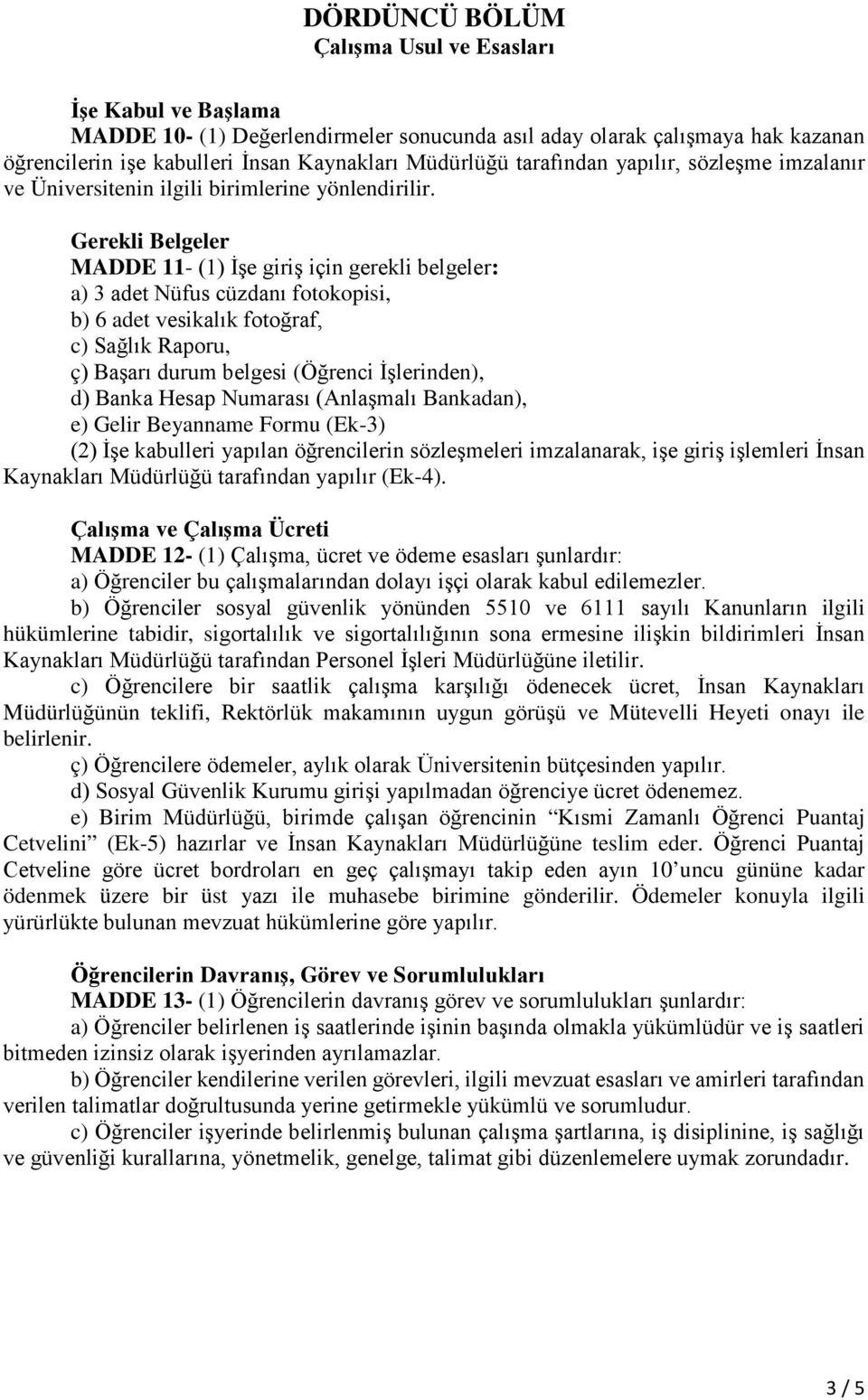 Gerekli Belgeler MADDE 11- (1) İşe giriş için gerekli belgeler: a) 3 adet Nüfus cüzdanı fotokopisi, b) 6 adet vesikalık fotoğraf, c) Sağlık Raporu, ç) Başarı durum belgesi (Öğrenci İşlerinden), d)