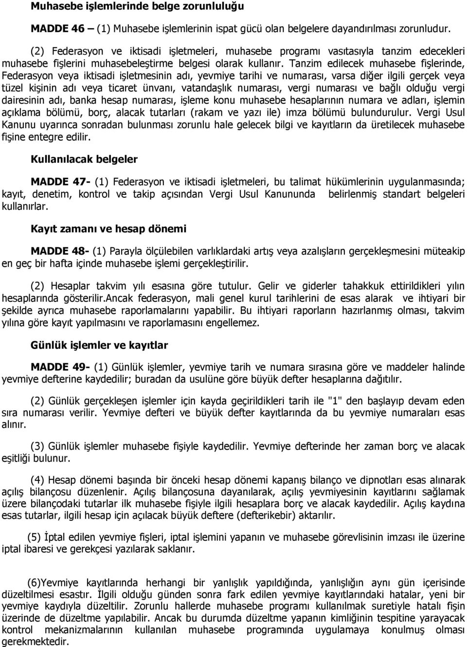 Tanzim edilecek muhasebe fişlerinde, Federasyon veya iktisadi işletmesinin adı, yevmiye tarihi ve numarası, varsa diğer ilgili gerçek veya tüzel kişinin adı veya ticaret ünvanı, vatandaşlık numarası,